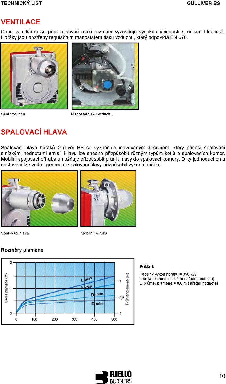 Hlavu lze snadno přizpůsobit různým typům kotlů a spalovacích komor. Mobilní spojovací příruba umožňuje přizpůsobit průnik hlavy do spalovací komory.