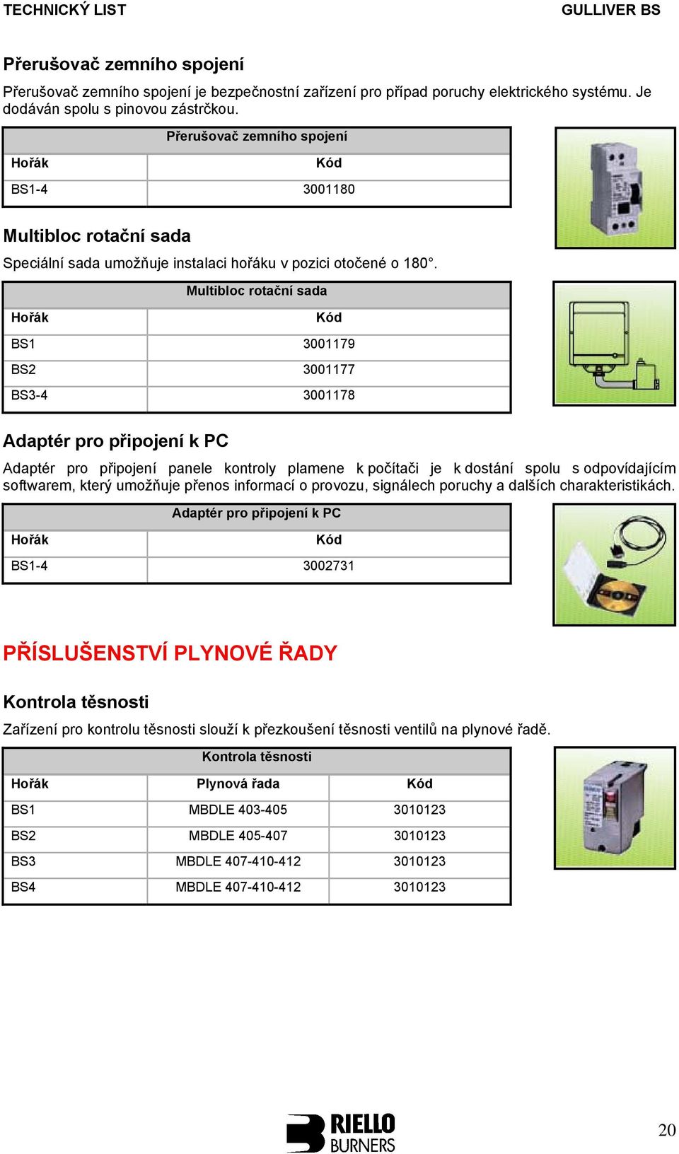 Multibloc rotační sada Hořák Kód BS1 3001179 BS2 3001177 BS3-4 3001178 Adaptér pro připojení k PC Adaptér pro připojení panele kontroly plamene k počítači je k dostání spolu s odpovídajícím