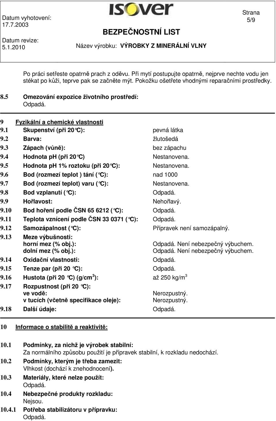 5 Hodnota ph 1% roztoku (při 20 C): 9.6 Bod (rozmezí teplot ) tání ( C): nad 1000 9.7 Bod (rozmezí teplot) varu ( C): 9.8 Bod vzplanutí ( C): 9.9 Hořlavost: Nehořlavý. 9.10 Bod hoření podle ČSN 65 6212 ( C): 9.