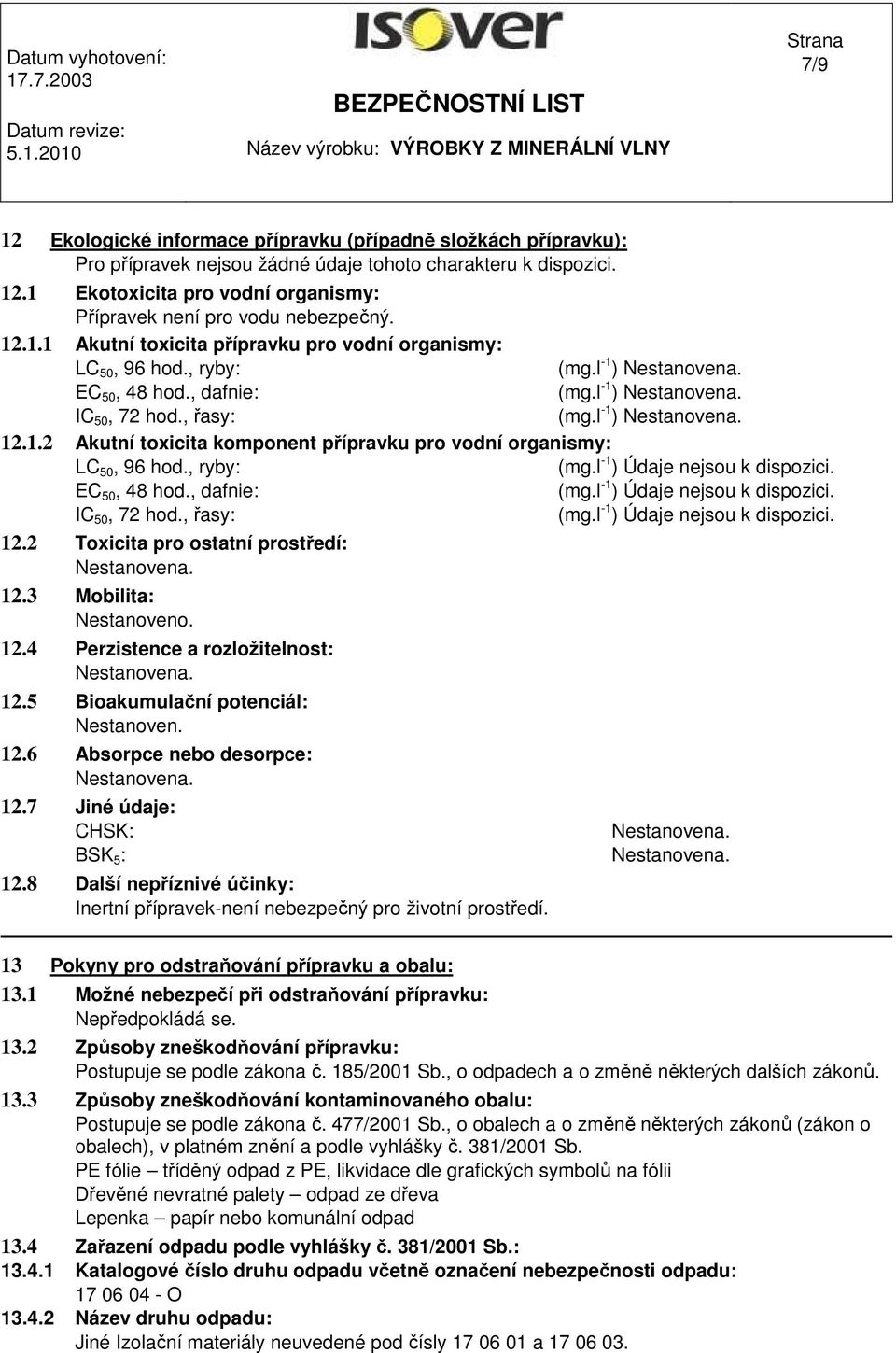 , ryby: (mg.l -1 ) Údaje nejsou k dispozici. EC 50, 48 hod., dafnie: (mg.l -1 ) Údaje nejsou k dispozici. IC 50, 72 hod., řasy: (mg.l -1 ) Údaje nejsou k dispozici. 12.