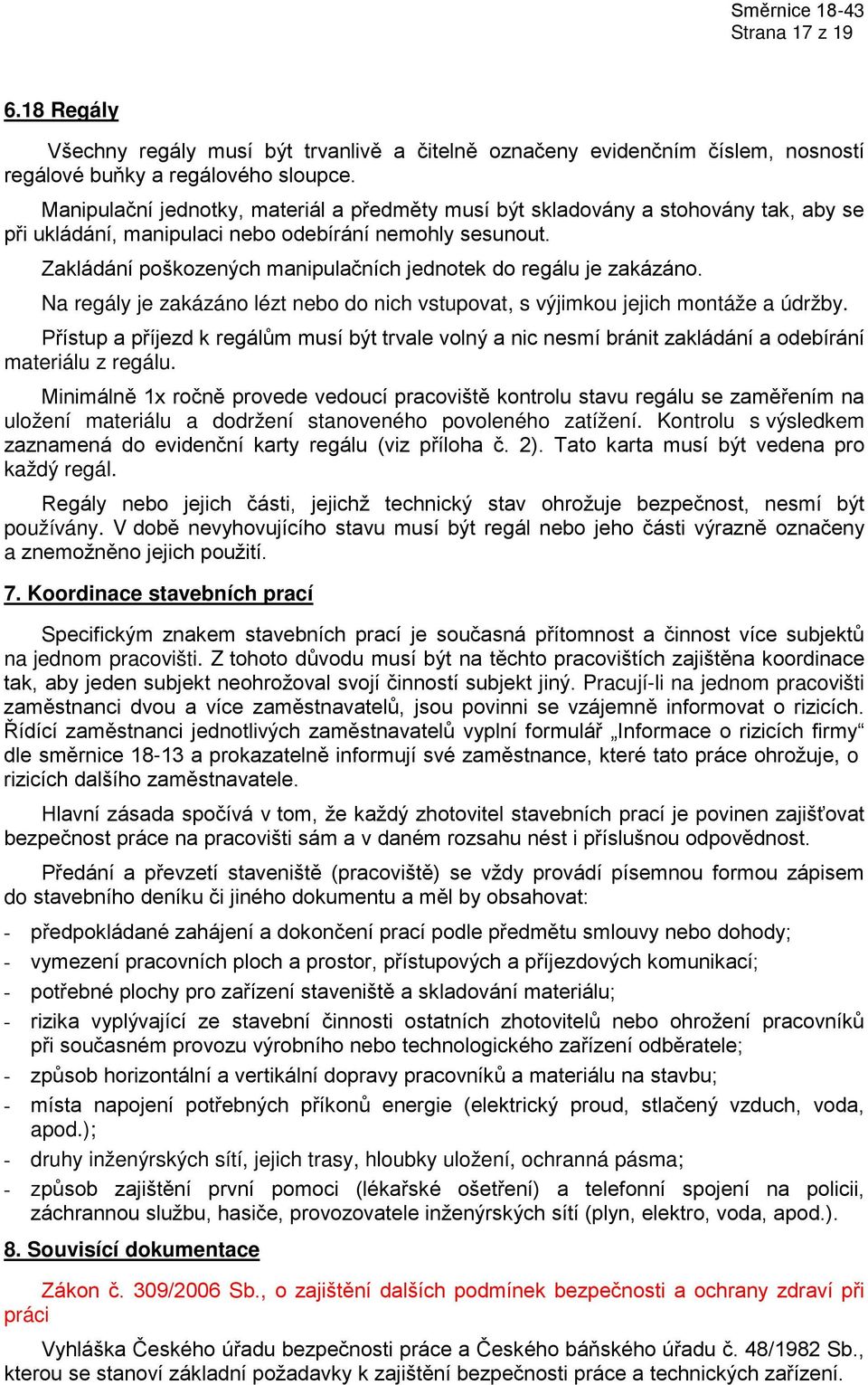 Zakládání poškozených manipulačních jednotek do regálu je zakázáno. Na regály je zakázáno lézt nebo do nich vstupovat, s výjimkou jejich montáže a údržby.