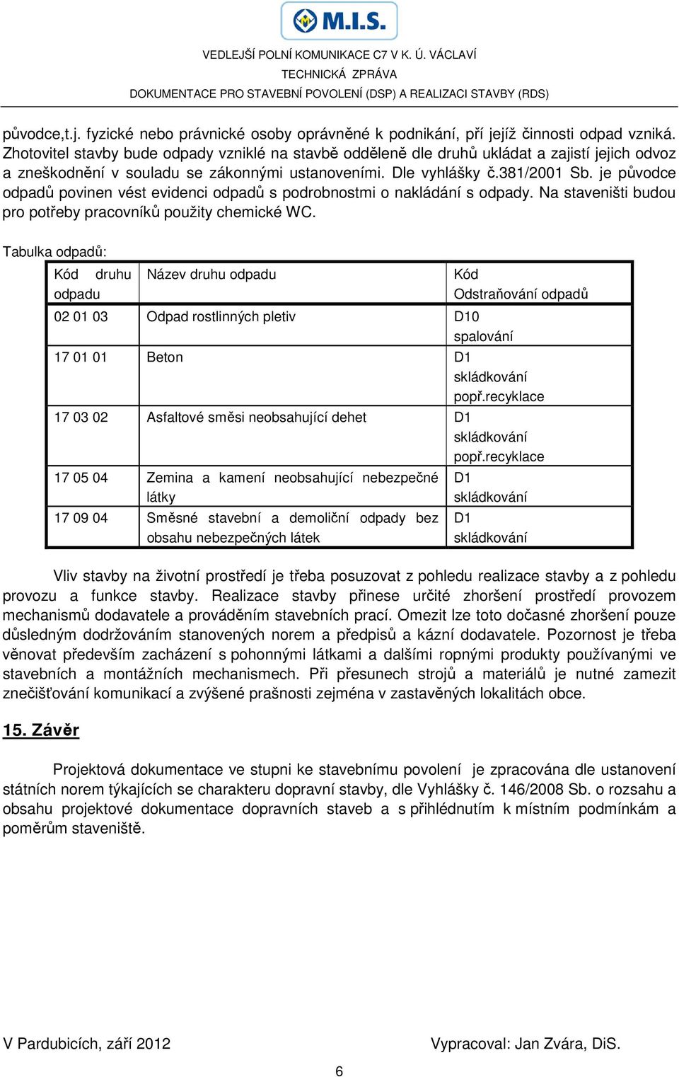 je původce odpadů povinen vést evidenci odpadů s podrobnostmi o nakládání s odpady. Na staveništi budou pro potřeby pracovníků použity chemické WC.