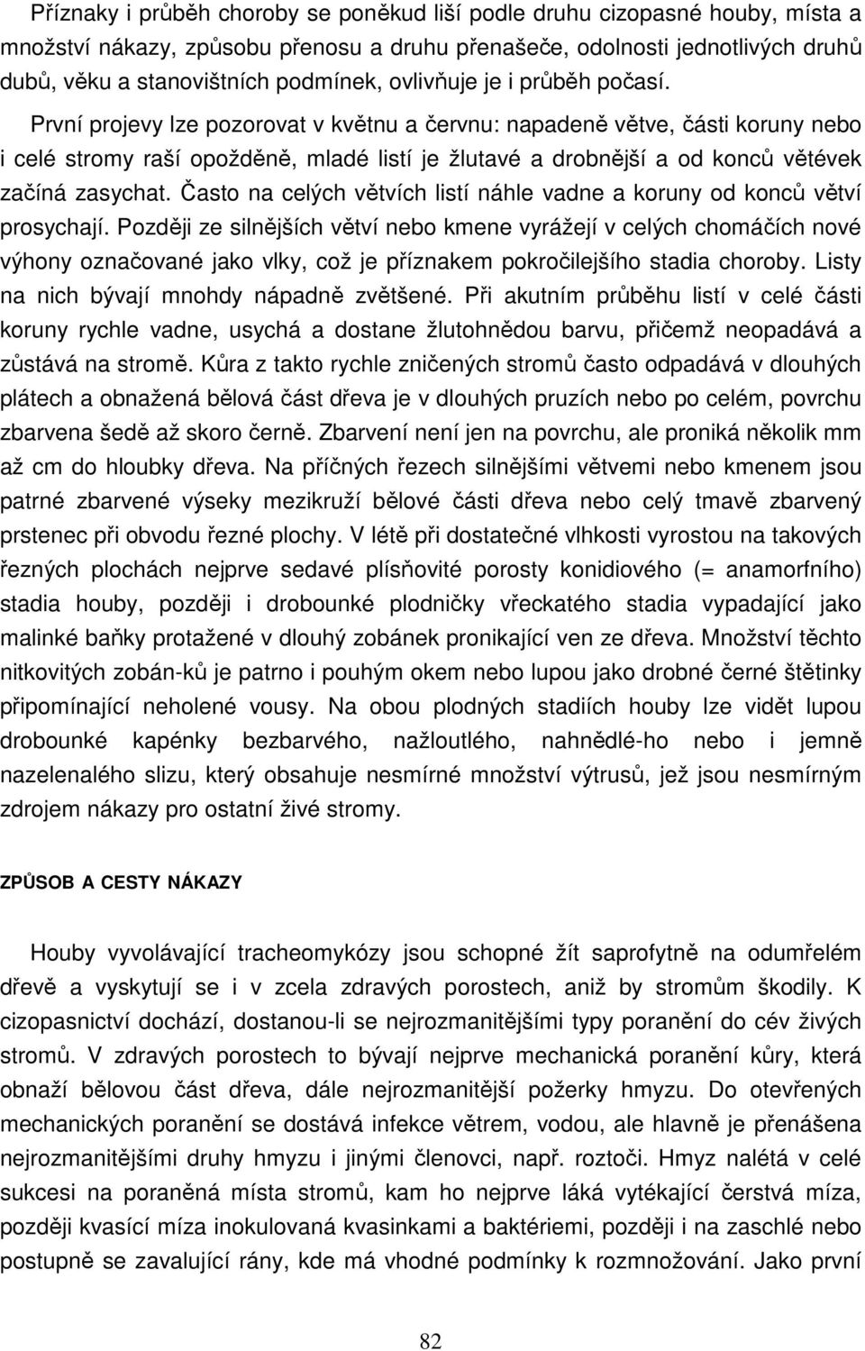 První projevy lze pozorovat v květnu a červnu: napadeně větve, části koruny nebo i celé stromy raší opožděně, mladé listí je žlutavé a drobnější a od konců větévek začíná zasychat.