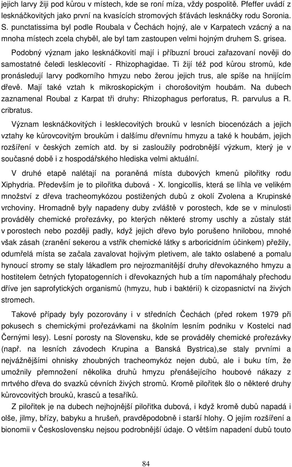 Podobný význam jako lesknáčkovití mají i příbuzní brouci zařazovaní nověji do samostatné čeledi lesklecovití - Rhizophagidae.