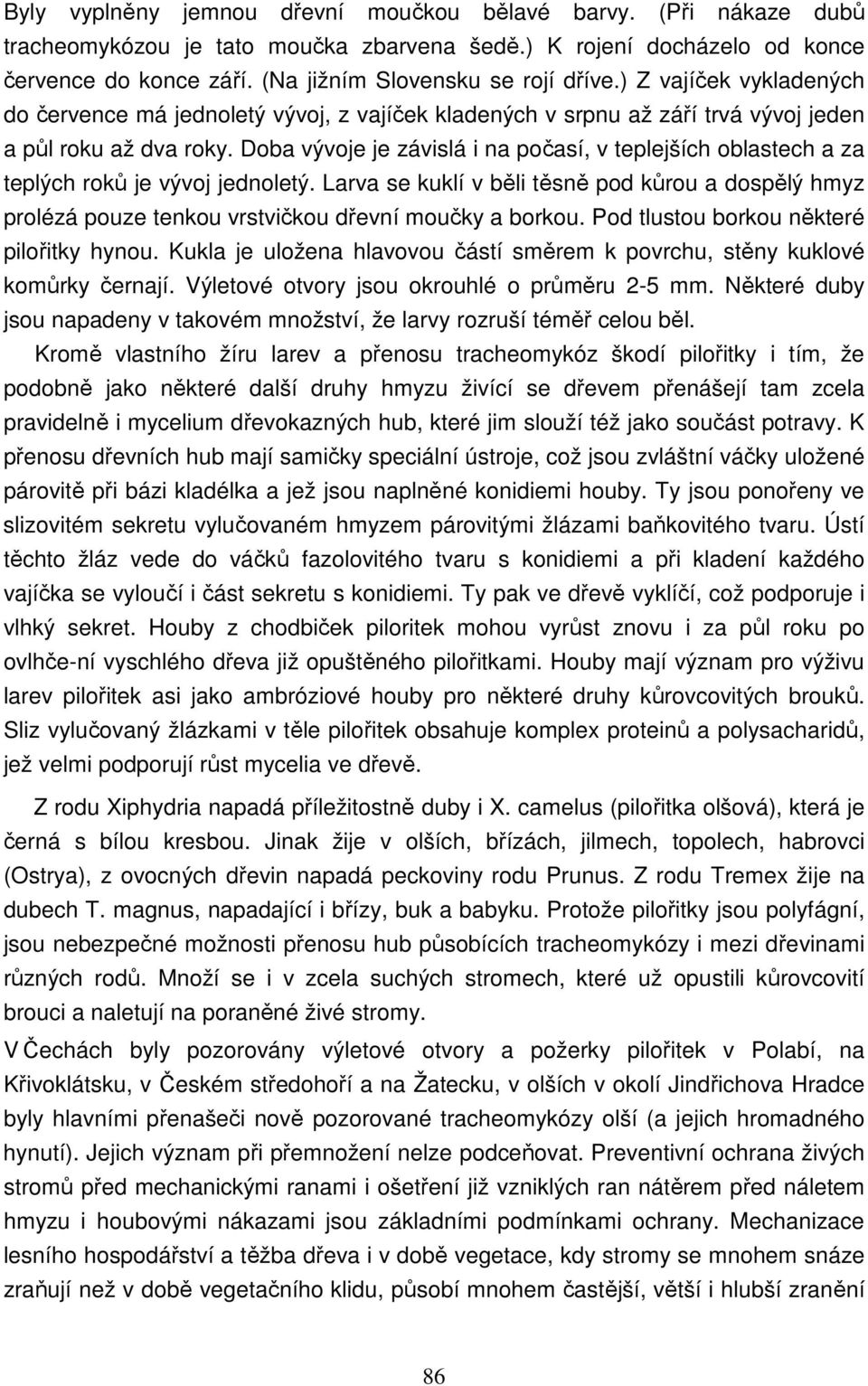 Doba vývoje je závislá i na počasí, v teplejších oblastech a za teplých roků je vývoj jednoletý.