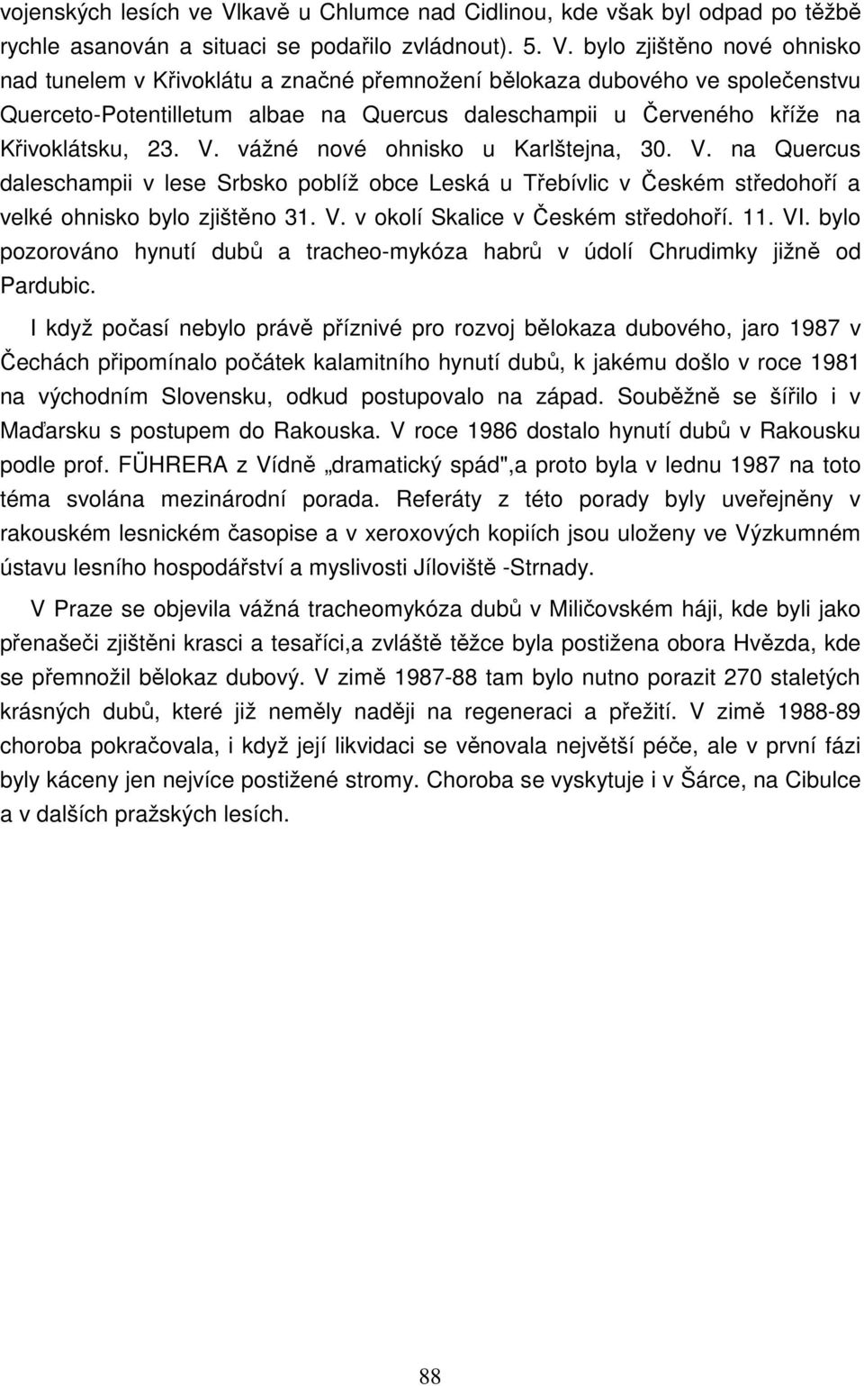 bylo zjištěno nové ohnisko nad tunelem v Křivoklátu a značné přemnožení bělokaza dubového ve společenstvu Querceto-Potentilletum albae na Quercus daleschampii u Červeného kříže na Křivoklátsku, 23. V.