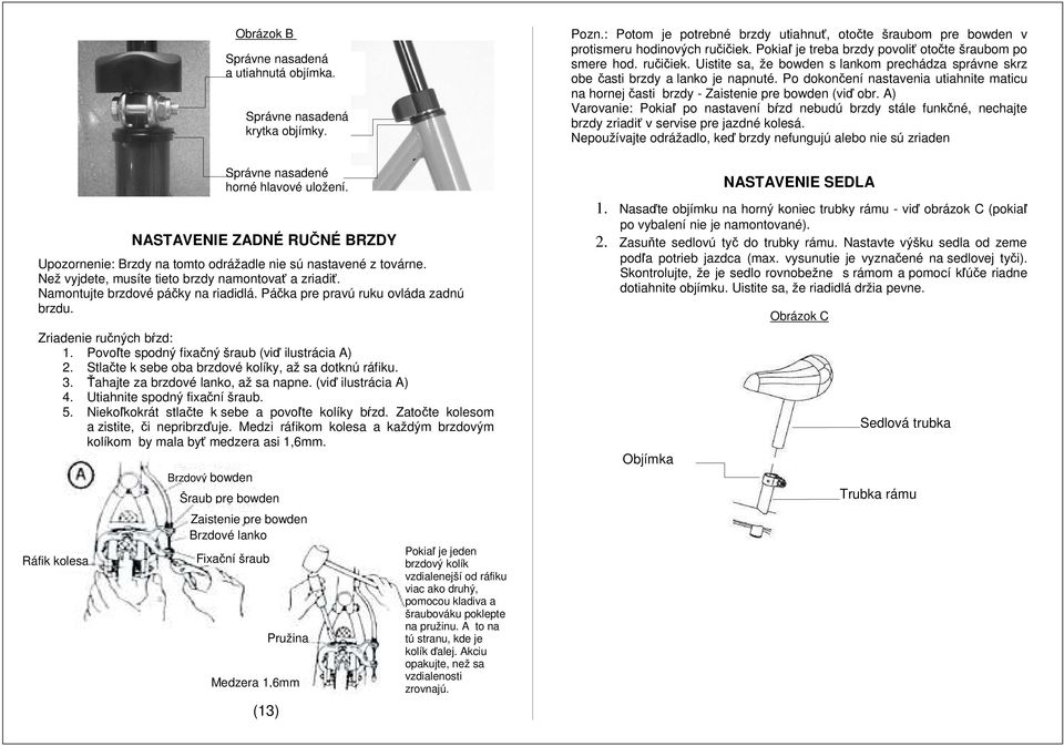 Ťahajte za brzdové lanko, až sa napne. (viď ilustrácia A) 4. Utiahnite spodný fixační šraub. 5. Niekoľkokrát stlačte k sebe a povoľte kolíky bŕzd. Zatočte kolesom a zistite, či nepribrzďuje.