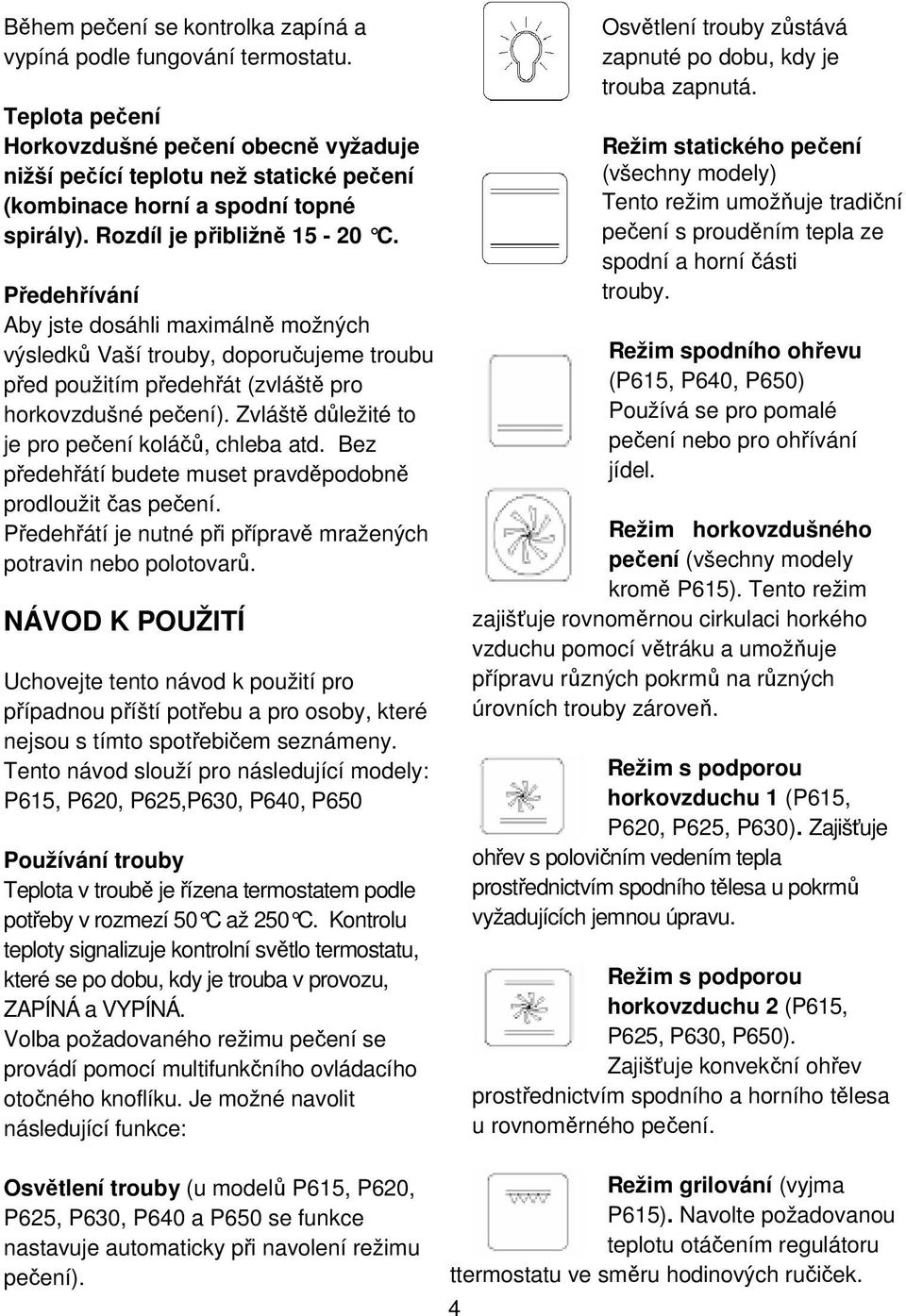 Předehřívání Aby jste dosáhli maximálně možných výsledků Vaší trouby, doporučujeme troubu před použitím předehřát (zvláště pro horkovzdušné pečení).