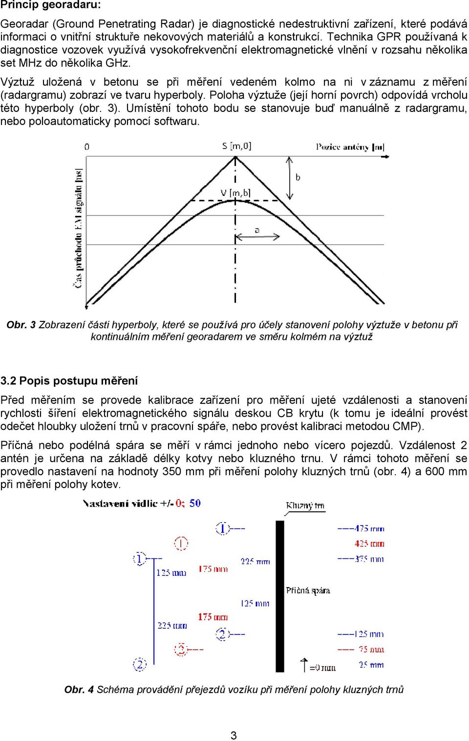 Výztuž uložená v betonu se při měření vedeném kolmo na ni v záznamu z měření (radargramu) zobrazí ve tvaru hyperboly. Poloha výztuže (její horní povrch) odpovídá vrcholu této hyperboly (obr. 3).