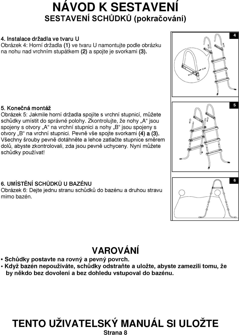 Konečná montáž Obrázek 5: Jakmile horní držadla spojíte s vrchní stupnicí, můžete schůdky umístit do správné polohy.