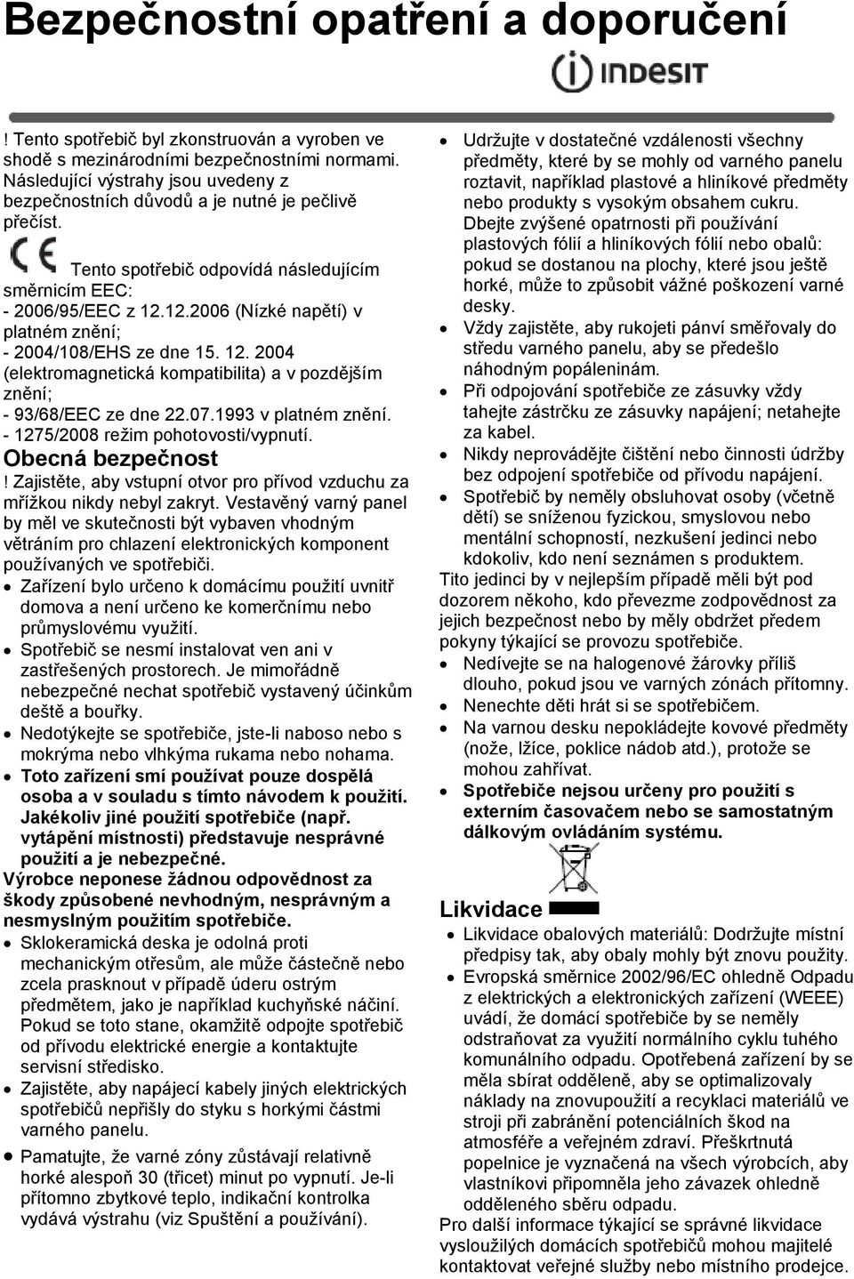 12.2006 (Nízké napětí) v platném znění; - 2004/108/EHS ze dne 15. 12. 2004 (elektromagnetická kompatibilita) a v pozdějším znění; - 93/68/EEC ze dne 22.07.1993 v platném znění.