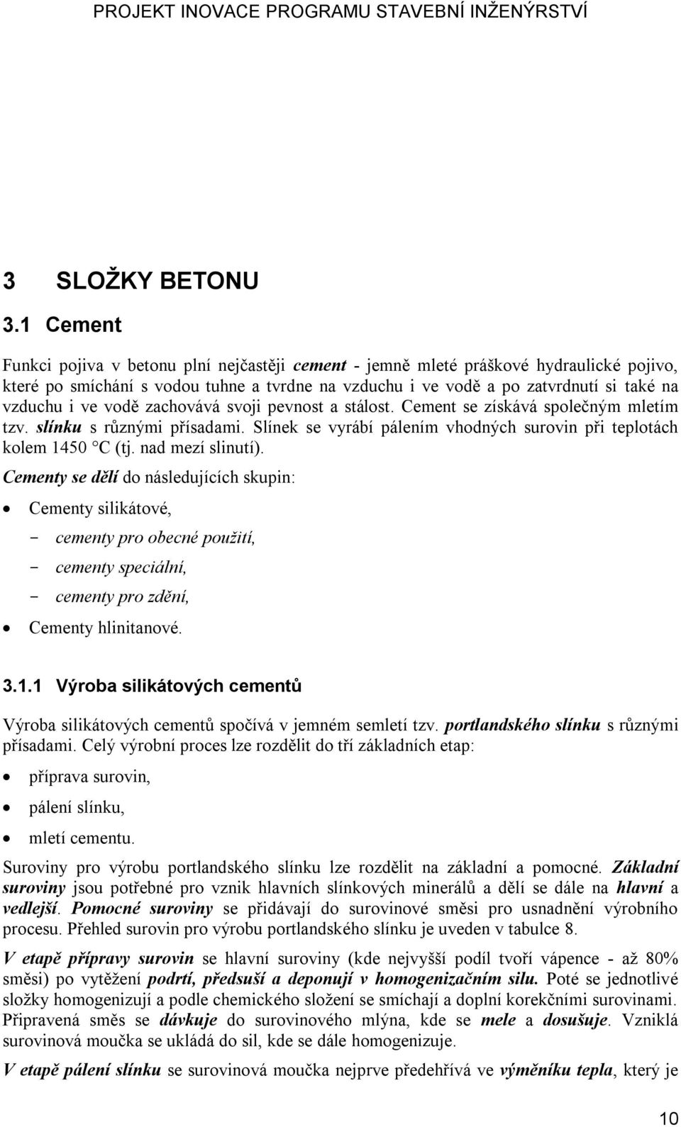 vodě zachovává svoji pevnost a stálost. Cement se získává společným mletím tzv. slínku s různými přísadami. Slínek se vyrábí pálením vhodných surovin při teplotách kolem 1450 C (tj. nad mezí slinutí).