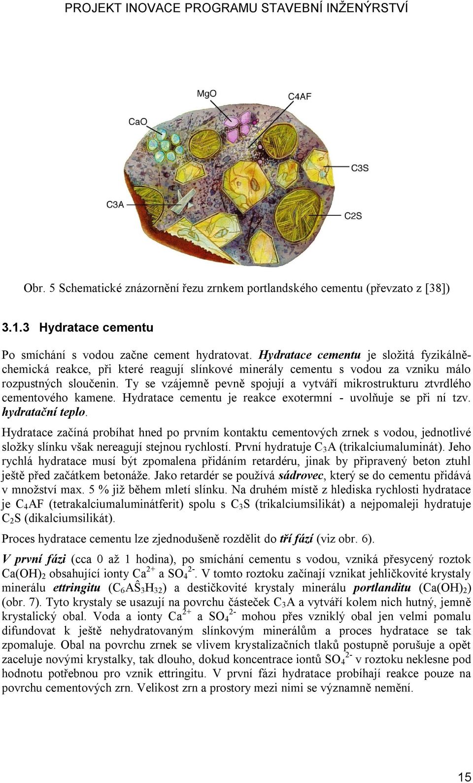 Ty se vzájemně pevně spojují a vytváří mikrostrukturu ztvrdlého cementového kamene. Hydratace cementu je reakce exotermní - uvolňuje se při ní tzv. hydratační teplo.