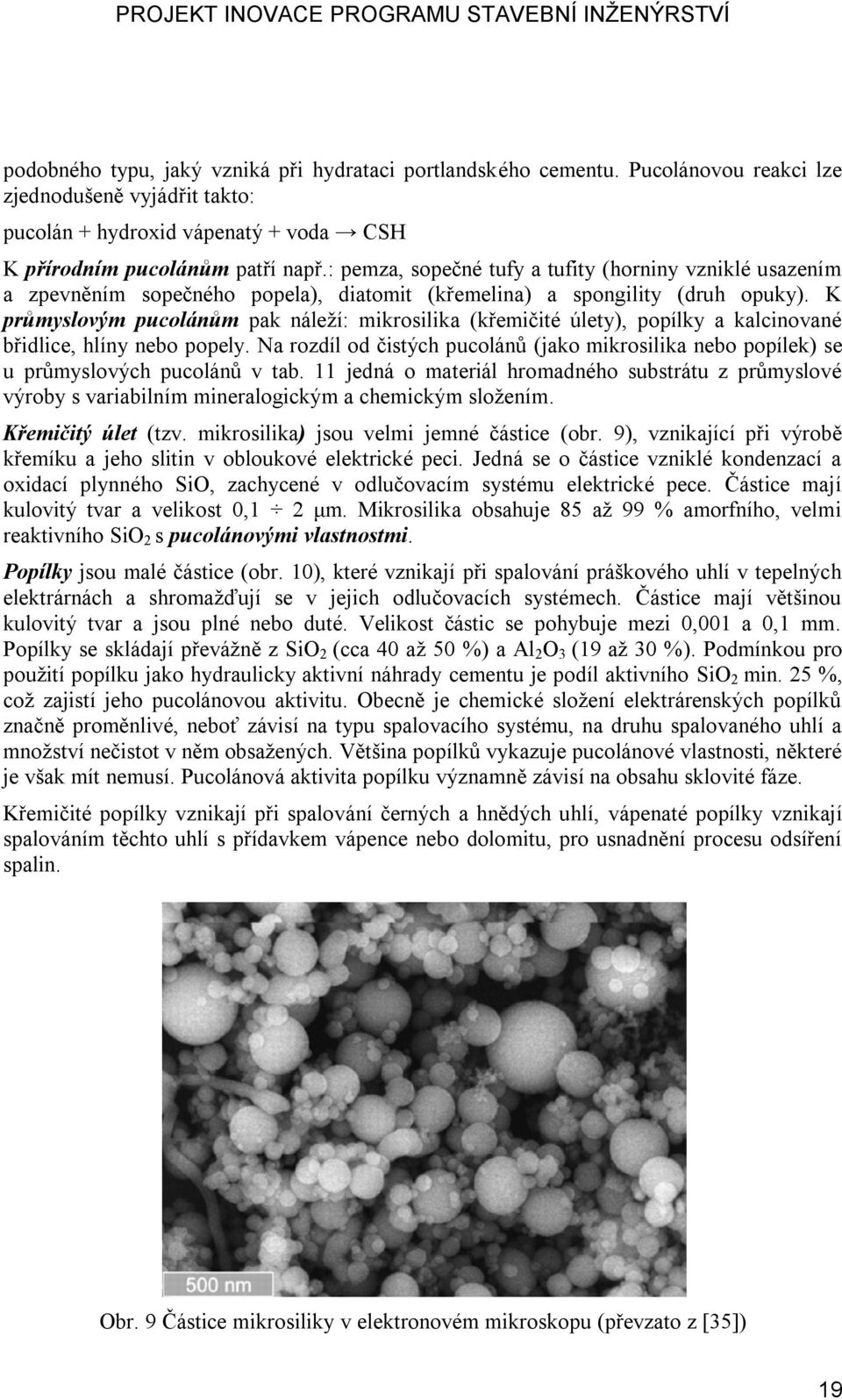 K průmyslovým pucolánům pak náleží: mikrosilika (křemičité úlety), popílky a kalcinované břidlice, hlíny nebo popely.
