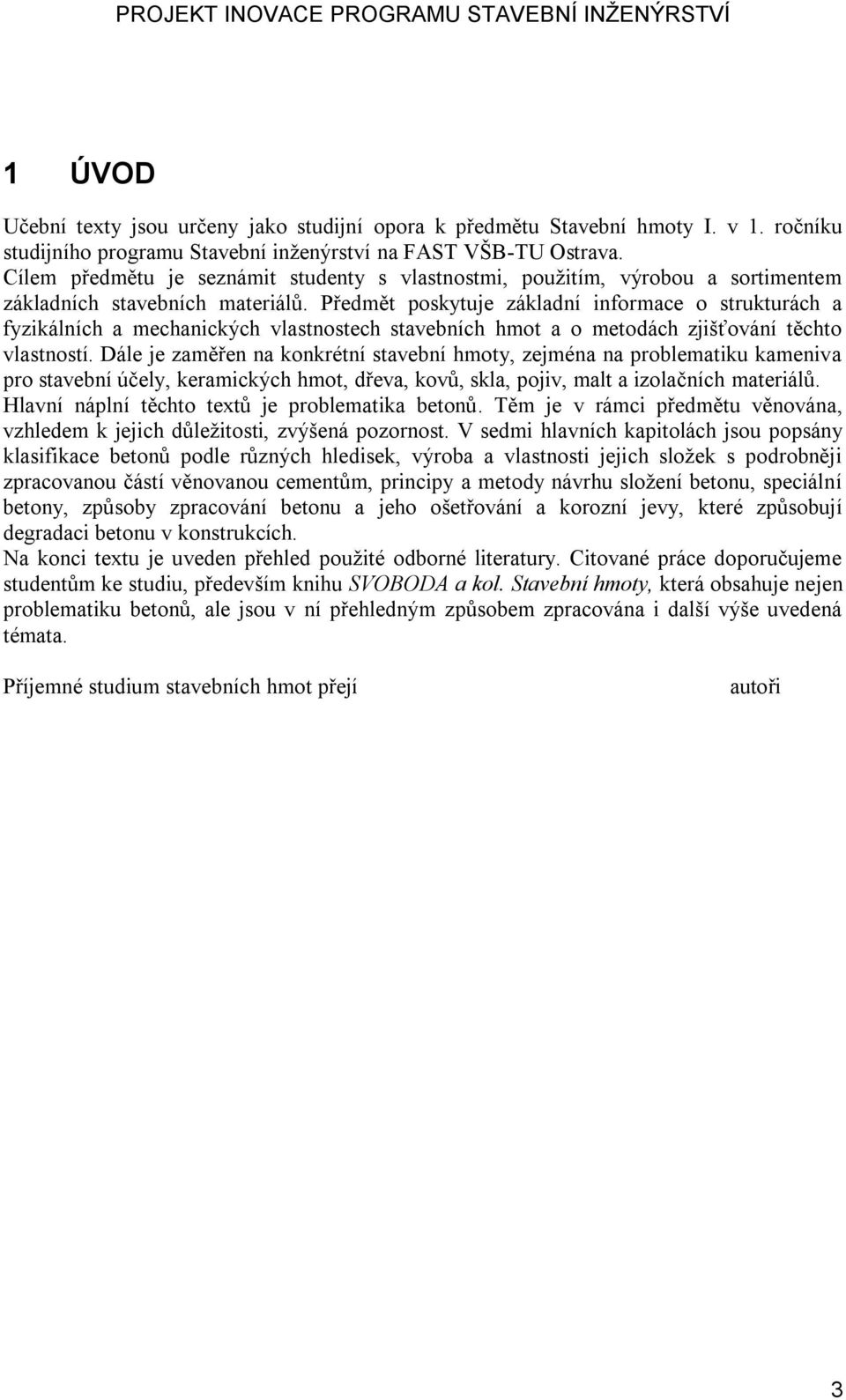Předmět poskytuje základní informace o strukturách a fyzikálních a mechanických vlastnostech stavebních hmot a o metodách zjišťování těchto vlastností.