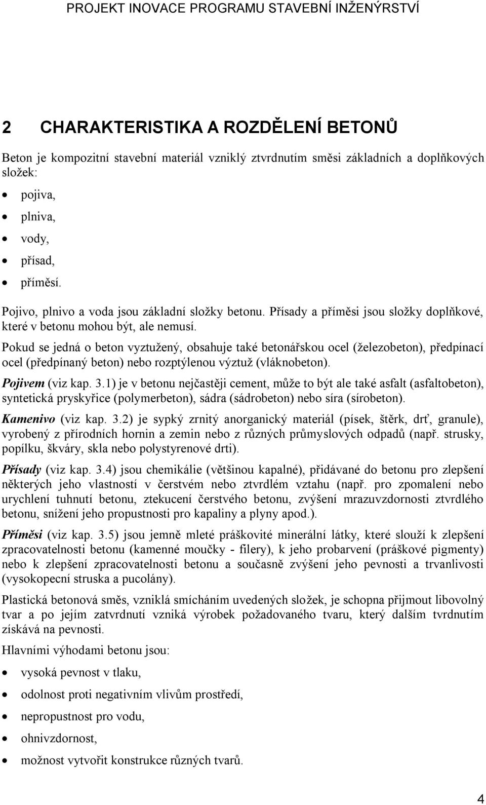 Pokud se jedná o beton vyztužený, obsahuje také betonářskou ocel (železobeton), předpínací ocel (předpínaný beton) nebo rozptýlenou výztuž (vláknobeton). Pojivem (viz kap. 3.