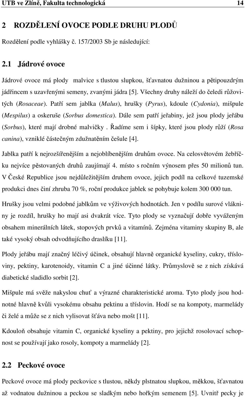 Všechny druhy náleží do čeledi růžovitých (Rosaceae). Patří sem jablka (Malus), hrušky (Pyrus), kdoule (Cydonia), mišpule (Mespilus) a oskeruše (Sorbus domestica).