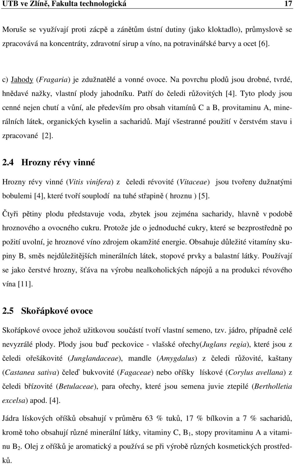 Tyto plody jsou cenné nejen chutí a vůní, ale především pro obsah vitamínů C a B, provitaminu A, minerálních látek, organických kyselin a sacharidů.