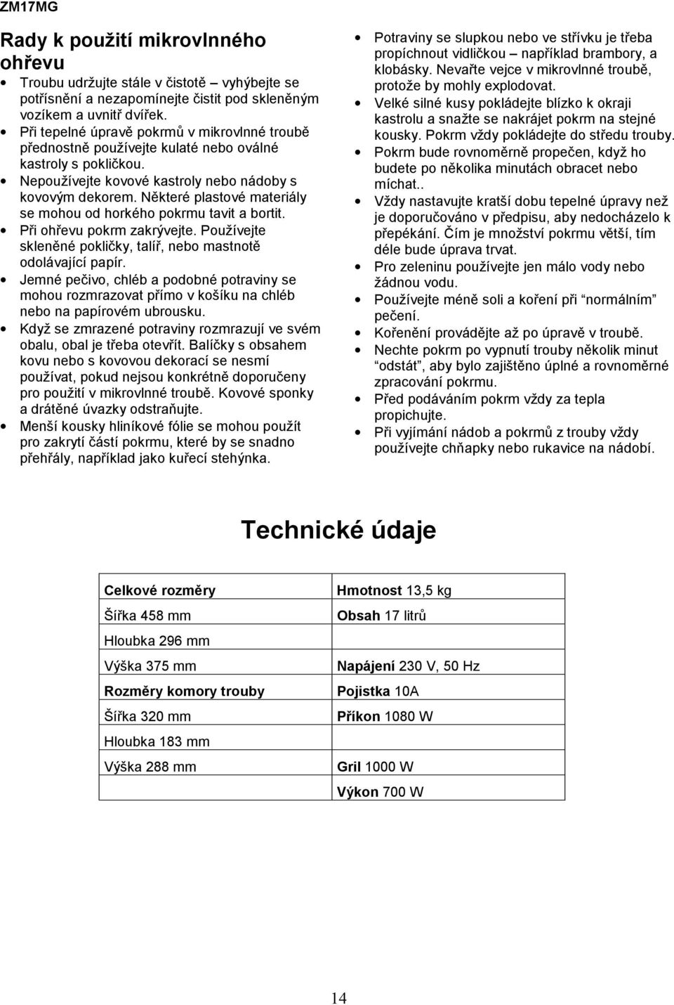 Některé plastové materiály se mohou od horkého pokrmu tavit a bortit. Při ohřevu pokrm zakrývejte. Používejte skleněné pokličky, talíř, nebo mastnotě odolávající papír.