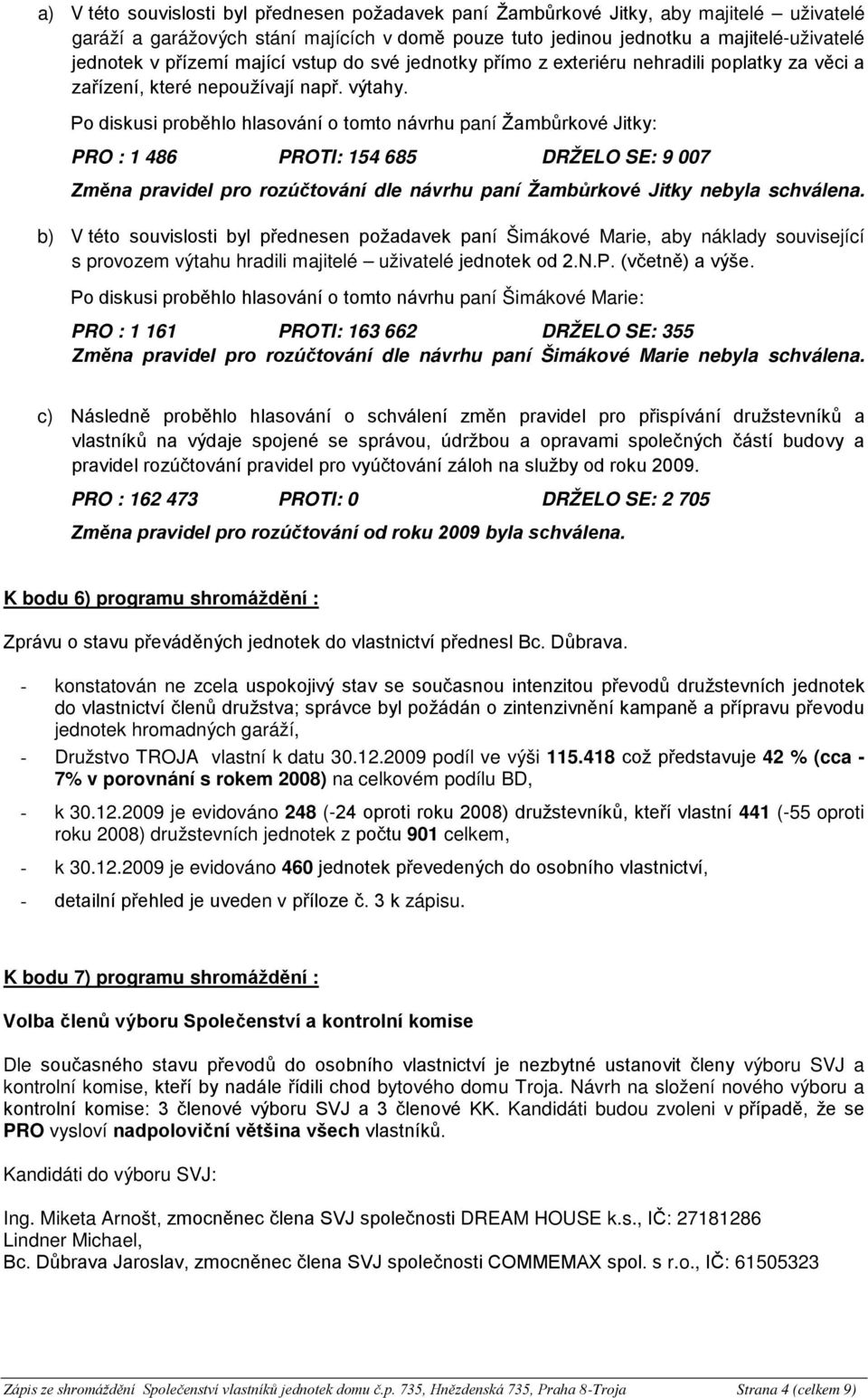 Po diskusi proběhlo hlasování o tomto návrhu paní Žambůrkové Jitky: PRO : 1 486 PROTI: 154 685 DRŽELO SE: 9 007 Změna pravidel pro rozúčtování dle návrhu paní Žambůrkové Jitky nebyla schválena.