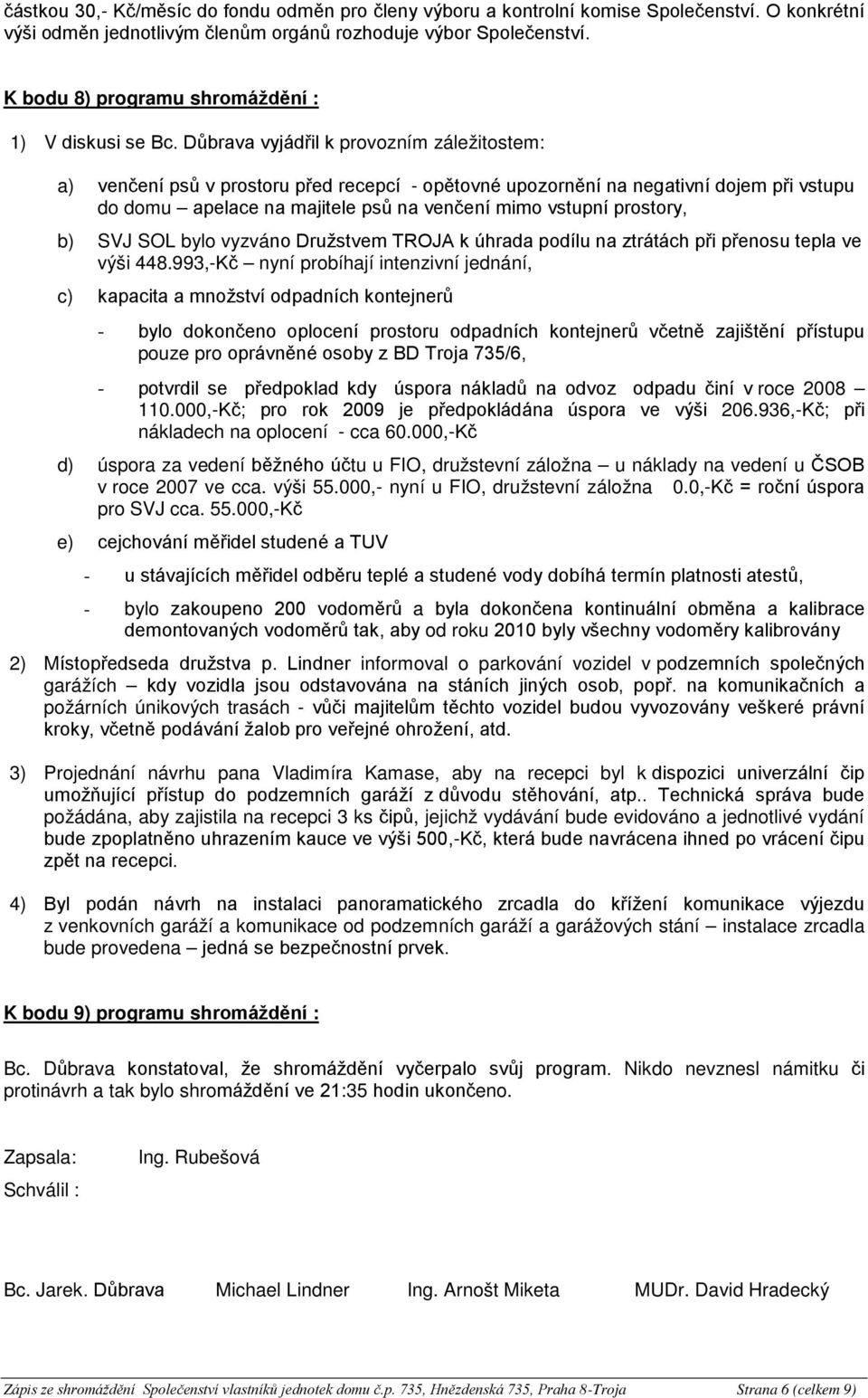 Důbrava vyjádřil k provozním záležitostem: a) venčení psů v prostoru před recepcí - opětovné upozornění na negativní dojem při vstupu do domu apelace na majitele psů na venčení mimo vstupní prostory,
