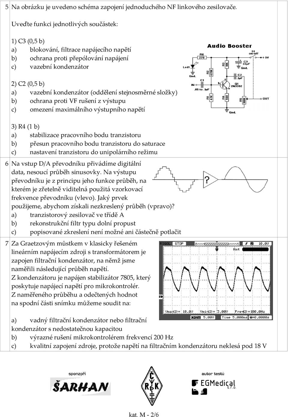 (oddělení stejnosměrné složky) b) ochrana proti VF rušení z výstupu c) omezení maximálního výstupního napětí 3) R4 (1 b) a) stabilizace pracovního bodu tranzistoru b) přesun pracovního bodu