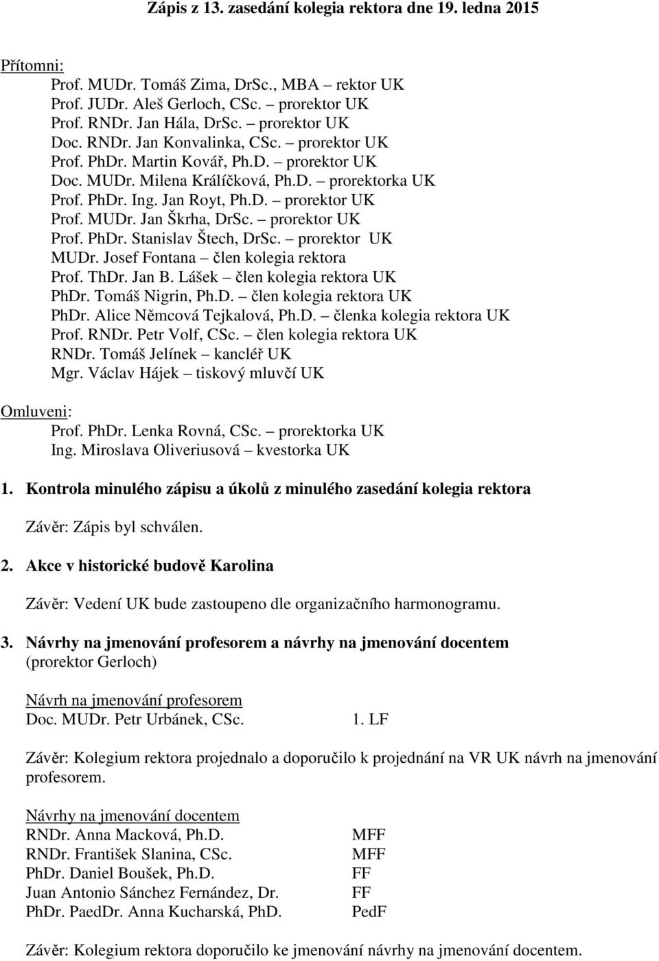 prorektor UK Prof. PhDr. Stanislav Štech, DrSc. prorektor UK MUDr. Josef Fontana člen kolegia rektora Prof. ThDr. Jan B. Lášek člen kolegia rektora UK PhDr. Tomáš Nigrin, Ph.D. člen kolegia rektora UK PhDr. Alice Němcová Tejkalová, Ph.