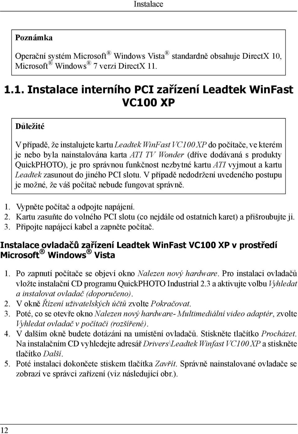 . 1.1. Instalace interního PCI zařízení Leadtek WinFast VC100 XP Důležité V případě, že instalujete kartu Leadtek WinFast VC100 XP do počítače, ve kterém je nebo byla nainstalována karta ATI TV