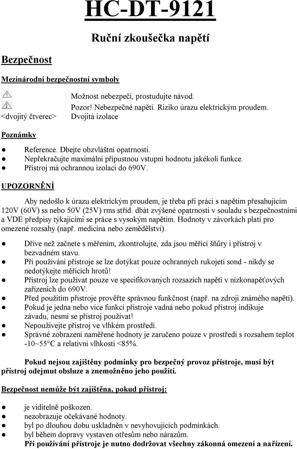 UPOZORNĚNÍ Aby nedošlo k úrazu elektrickým proudem, je třeba při práci s napětím přesahujícím 120V (60V) ss nebo 50V (25V) rms stříd.