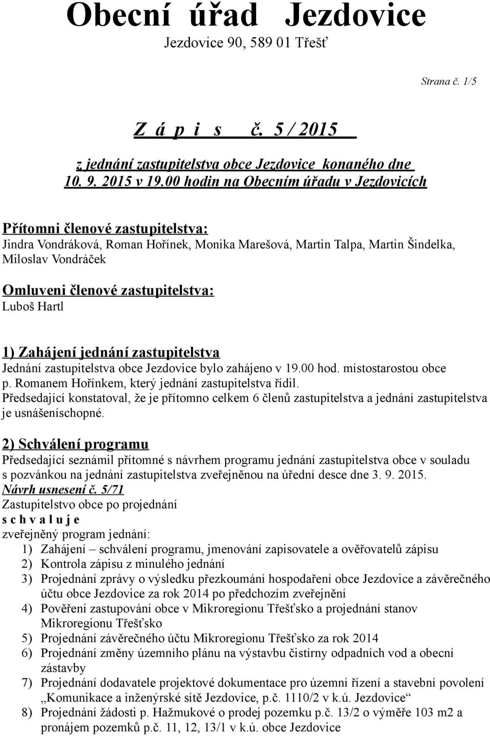 zastupitelstva: Luboš Hartl 1) Zahájení jednání zastupitelstva Jednání zastupitelstva obce Jezdovice bylo zahájeno v 19.00 hod. místostarostou obce p.