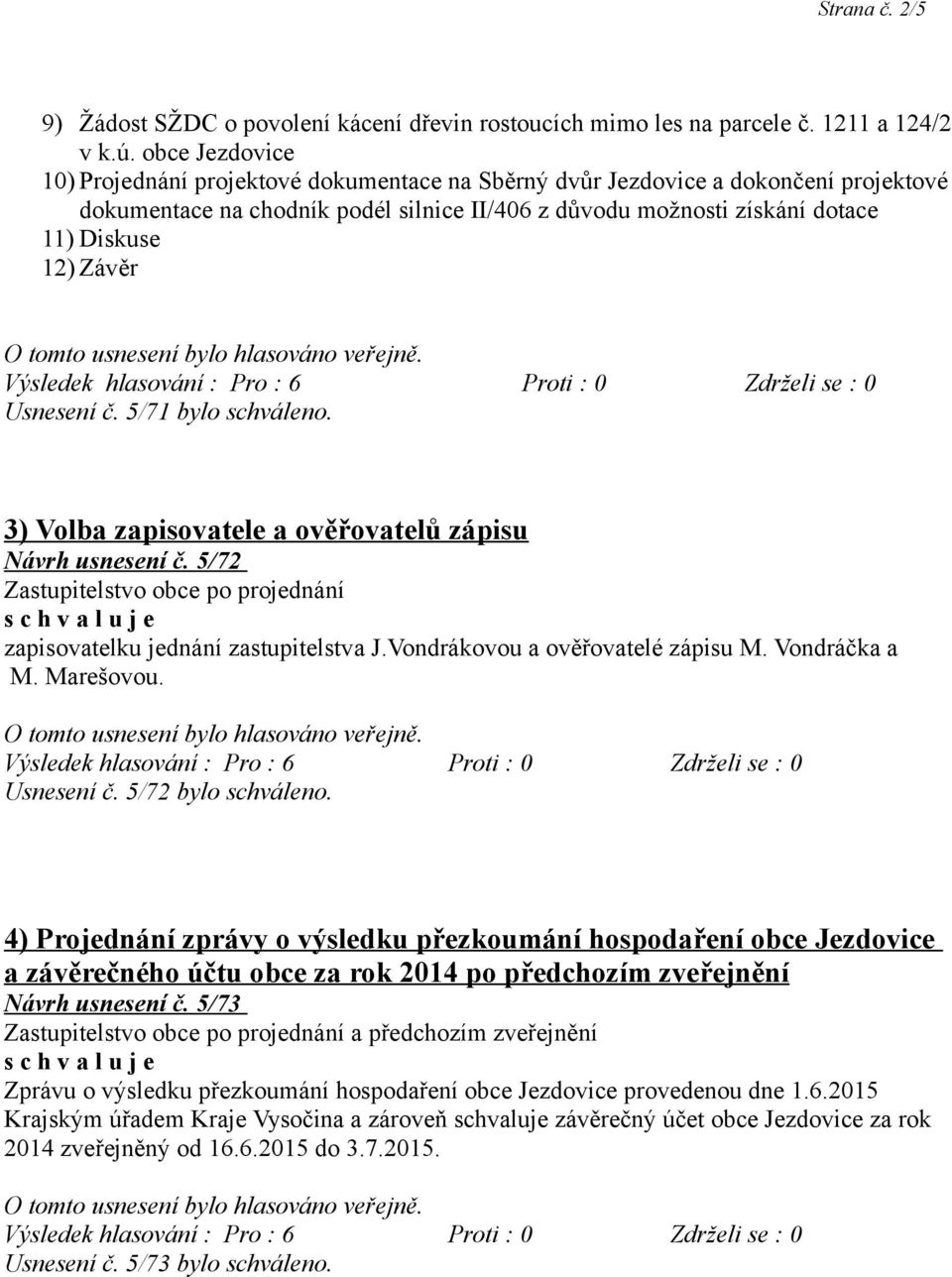 Usnesení č. 5/71 bylo schváleno. 3) Volba zapisovatele a ověřovatelů zápisu Návrh usnesení č. 5/72 zapisovatelku jednání zastupitelstva J.Vondrákovou a ověřovatelé zápisu M. Vondráčka a M. Marešovou.