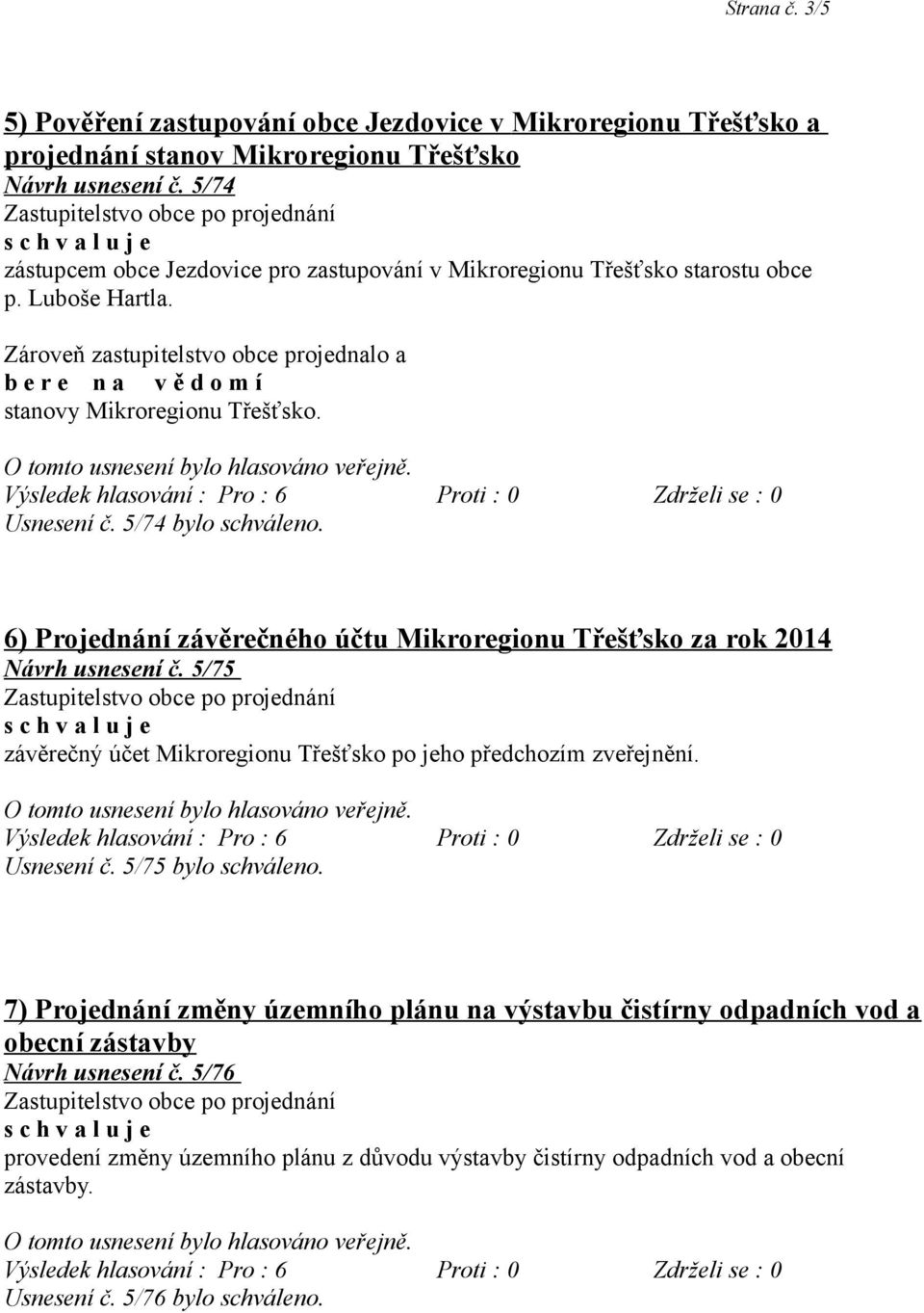 Usnesení č. 5/74 bylo schváleno. 6) Projednání závěrečného účtu Mikroregionu Třešťsko za rok 2014 Návrh usnesení č. 5/75 závěrečný účet Mikroregionu Třešťsko po jeho předchozím zveřejnění.