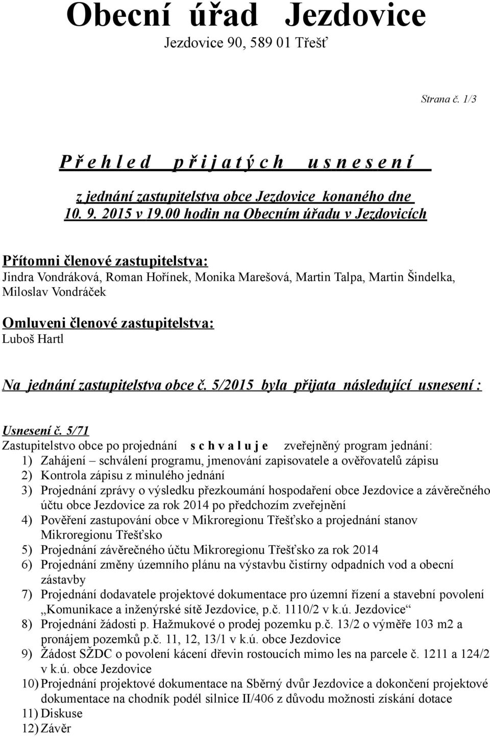 zastupitelstva: Luboš Hartl Na jednání zastupitelstva obce č. 5/2015 byla přijata následující usnesení : Usnesení č.