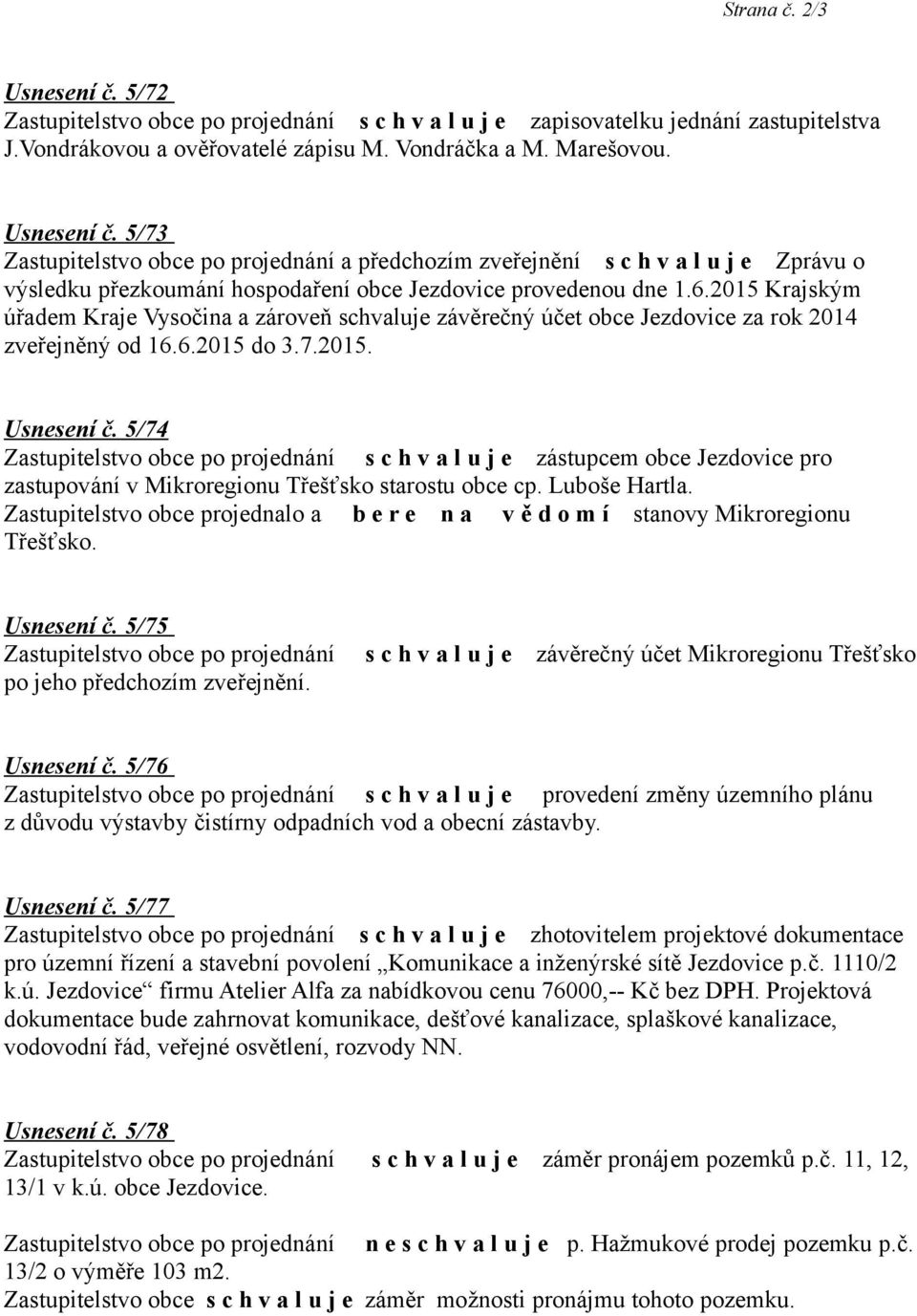 5/74 zástupcem obce Jezdovice pro zastupování v Mikroregionu Třešťsko starostu obce cp. Luboše Hartla. Zastupitelstvo obce projednalo a b e r e n a v ě d o m í stanovy Mikroregionu Třešťsko.