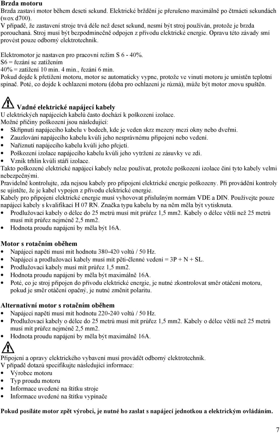 Opravu této závady smí provést pouze odborný elektrotechnik. Elektromotor je nastaven pro pracovní režim S 6-40%. S6 = řezání se zatížením 40% = zatížení 10 min. 4 min., řezání 6 min.
