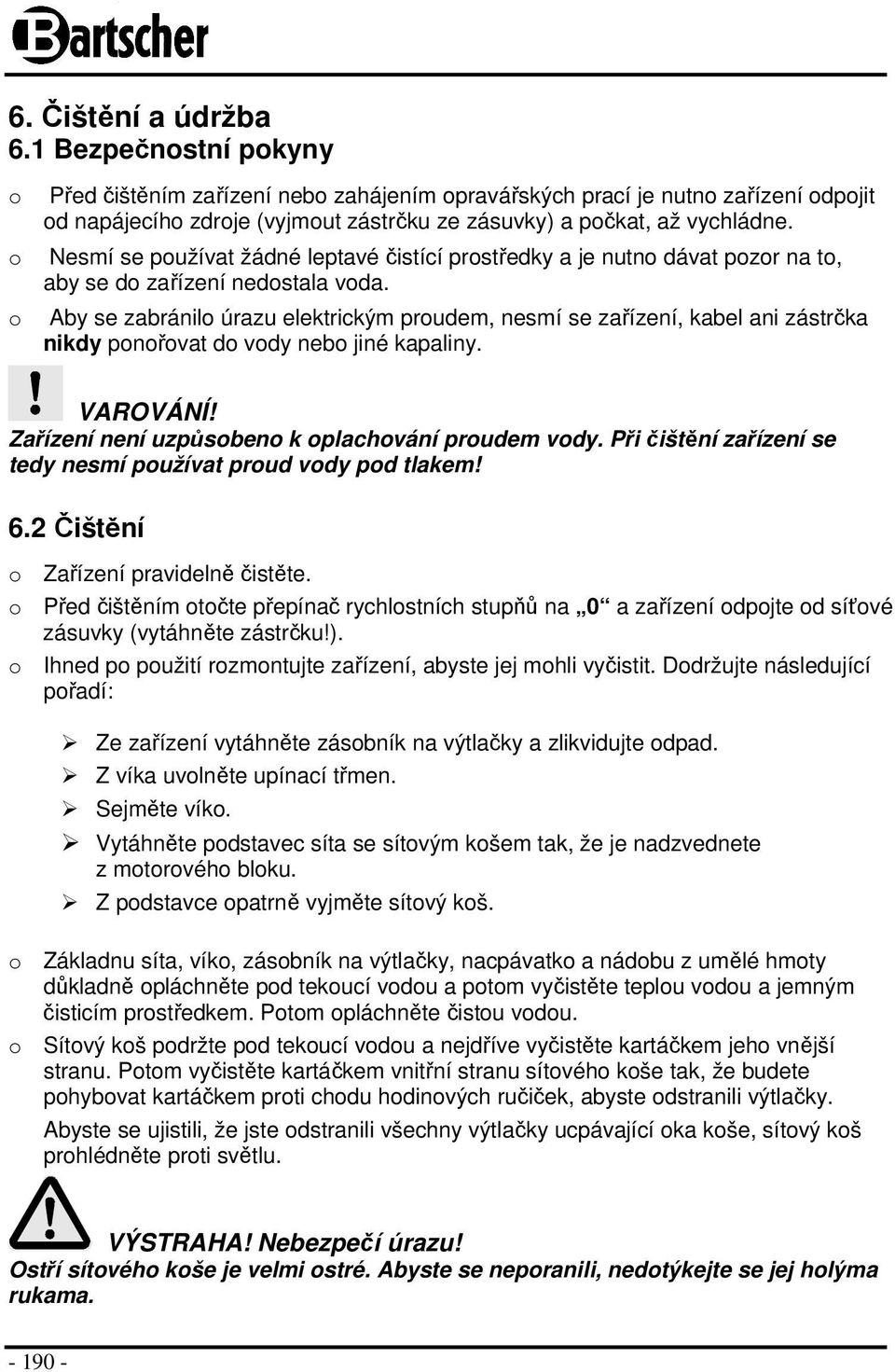 Nesmí se používat žádné leptavé čistící prostředky a je nutno dávat pozor na to, aby se do zařízení nedostala voda.