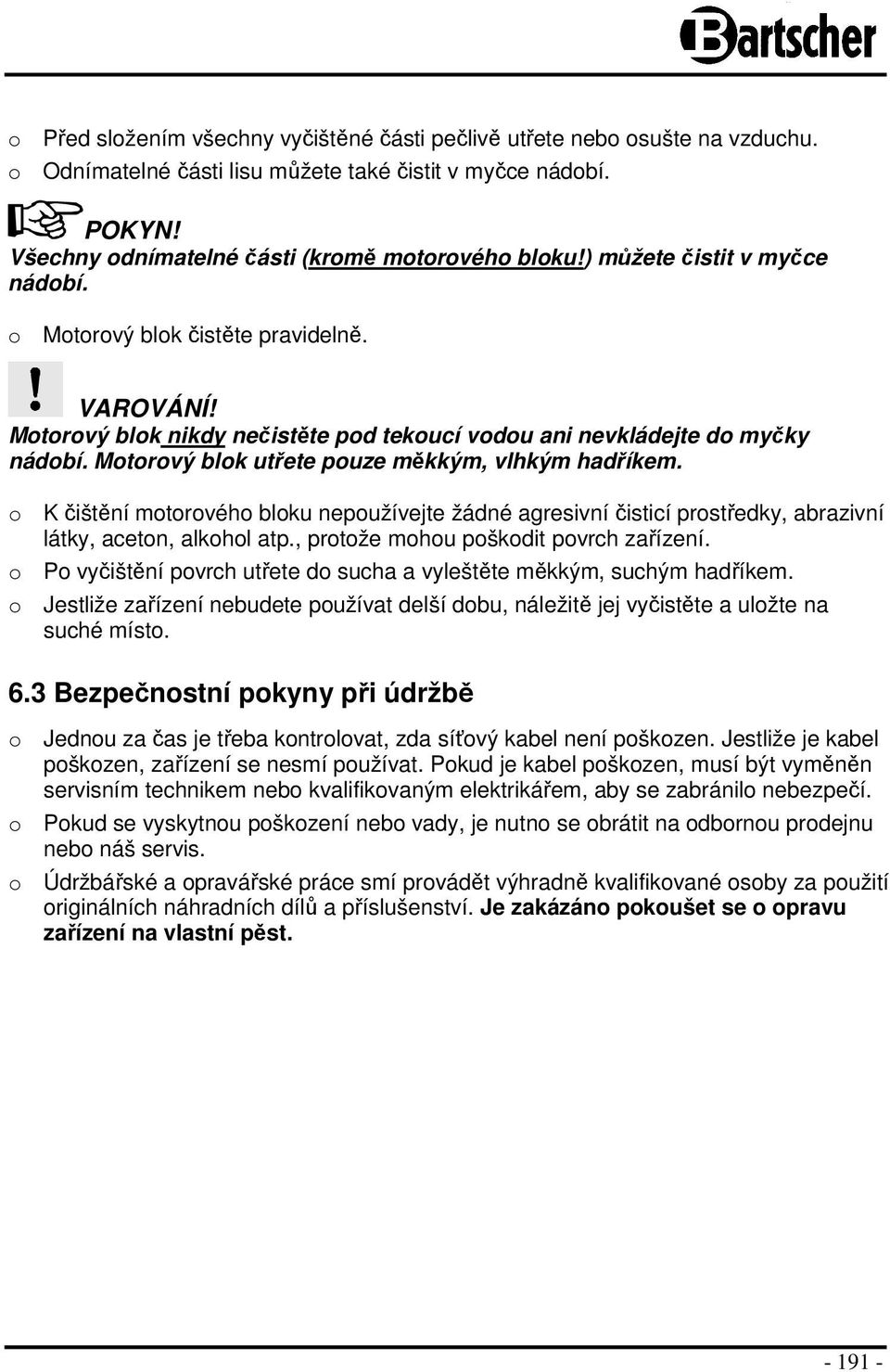 o K čištění motorového bloku nepoužívejte žádné agresivní čisticí prostředky, abrazivní látky, aceton, alkohol atp., protože mohou poškodit povrch zařízení.