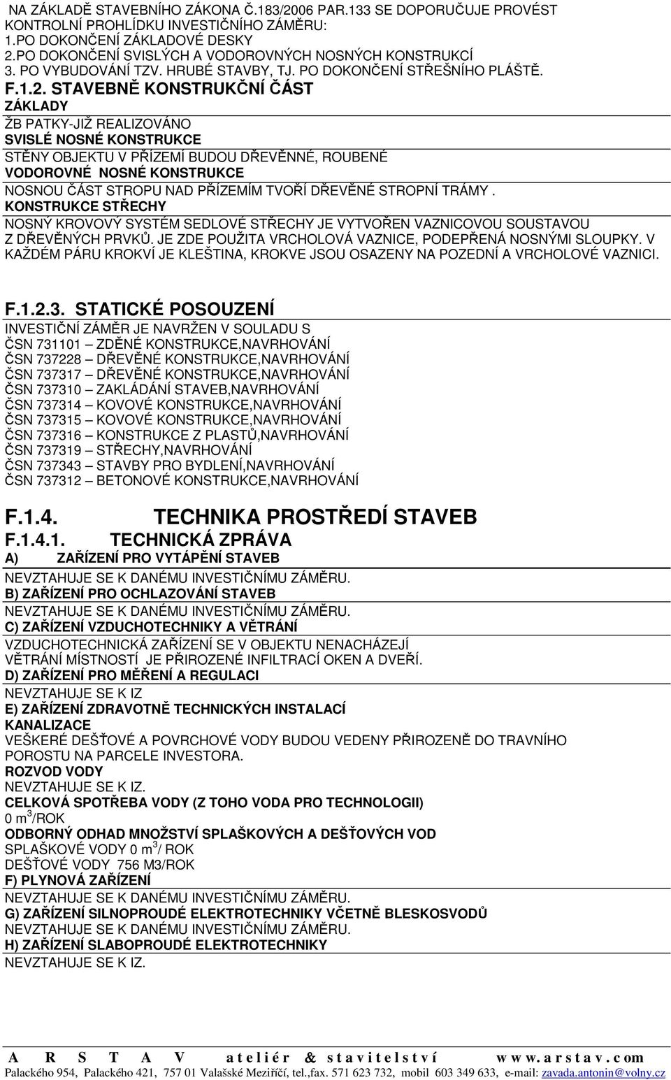 STAVEBNĚ KONSTRUKČNÍ ČÁST ZÁKLADY ŽB PATKY-JIŽ REALIZOVÁNO SVISLÉ NOSNÉ KONSTRUKCE STĚNY OBJEKTU V PŘÍZEMÍ BUDOU DŘEVĚNNÉ, ROUBENÉ VODOROVNÉ NOSNÉ KONSTRUKCE NOSNOU ČÁST STROPU NAD PŘÍZEMÍM TVOŘÍ