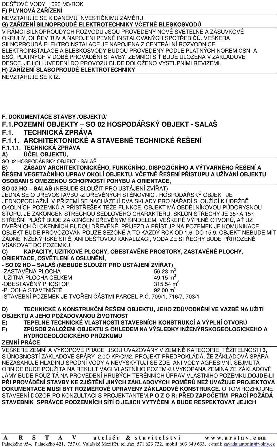 ELEKTROINSTALACE A BLESKOSVODY BUDOU PROVEDENY PODLE PLATNÝCH NOREM ČSN A ESČ, PLATNÝCH V DOBĚ PROVÁDĚNÍ STAVBY. ZEMNÍCÍ SÍŤ BUDE ULOŽENA V ZÁKLADOVÉ DESCE.