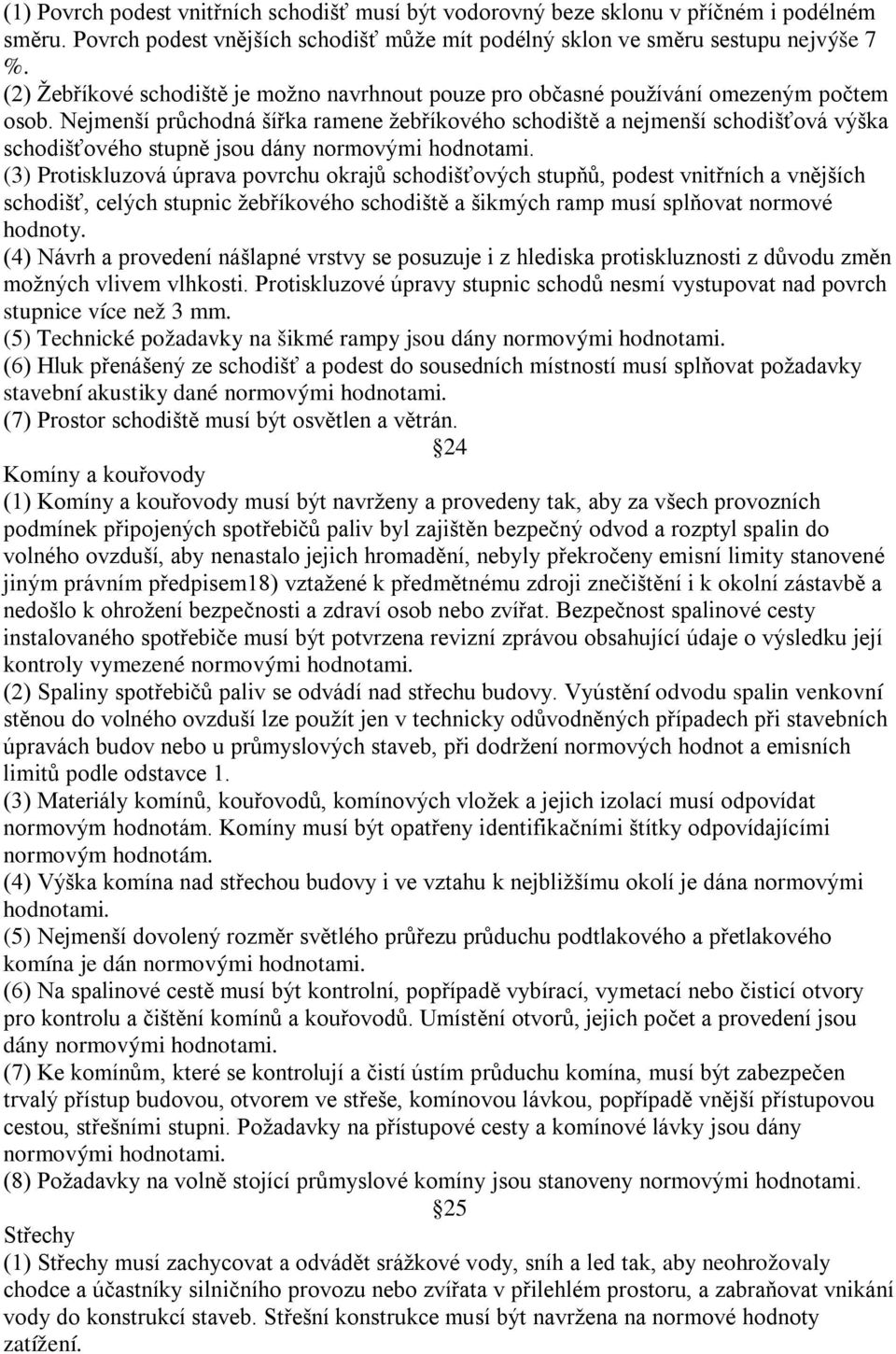 Nejmenší průchodná šířka ramene žebříkového schodiště a nejmenší schodišťová výška schodišťového stupně jsou dány normovými hodnotami.