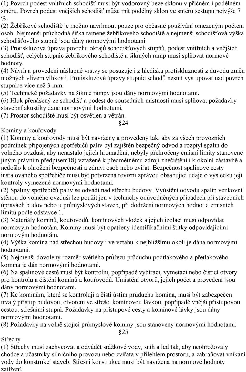 Nejmenší průchodná šířka ramene žebříkového schodiště a nejmenší schodišťová výška schodišťového stupně jsou dány normovými hodnotami.