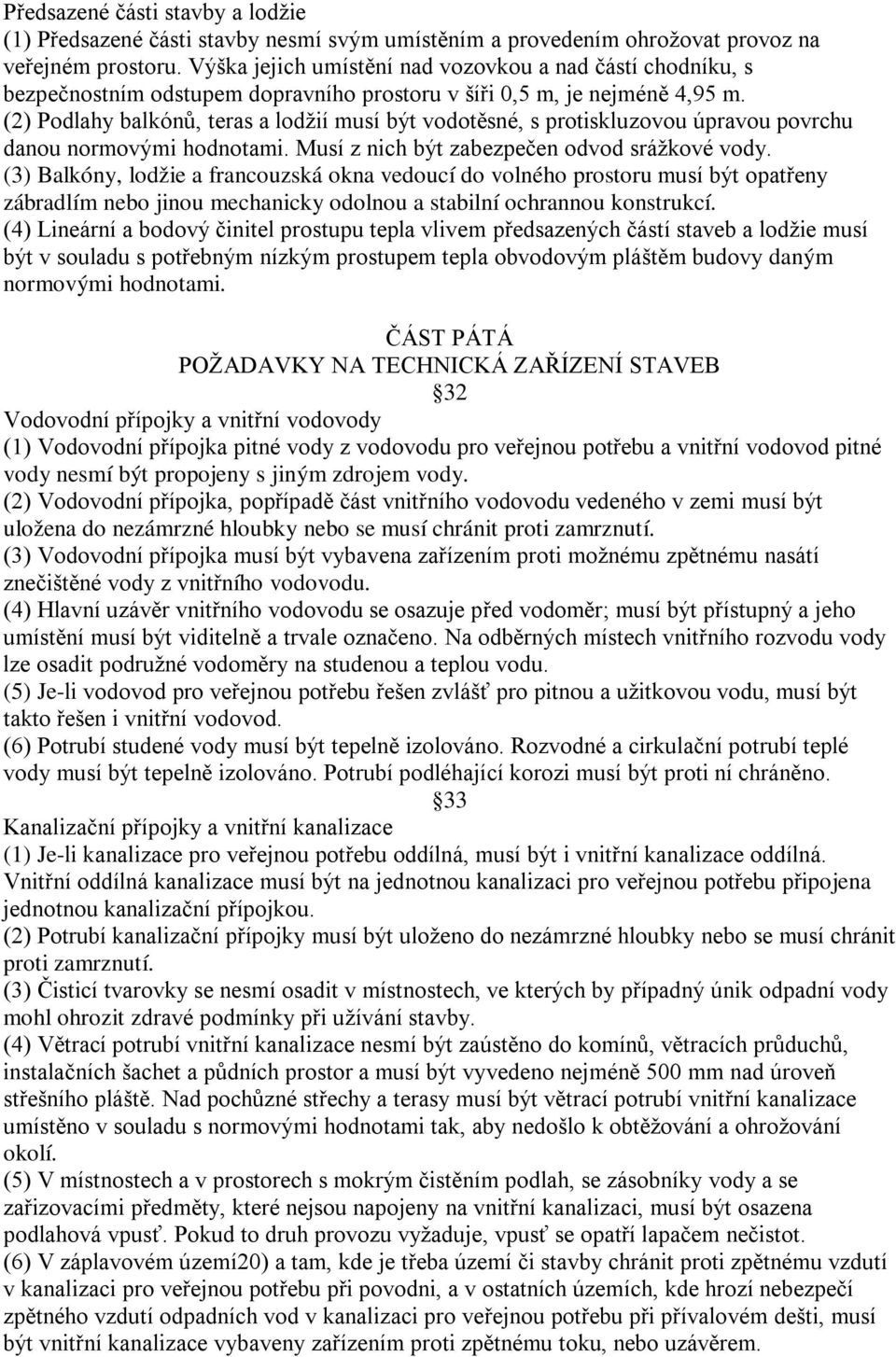 (2) Podlahy balkónů, teras a lodžií musí být vodotěsné, s protiskluzovou úpravou povrchu danou normovými hodnotami. Musí z nich být zabezpečen odvod srážkové vody.