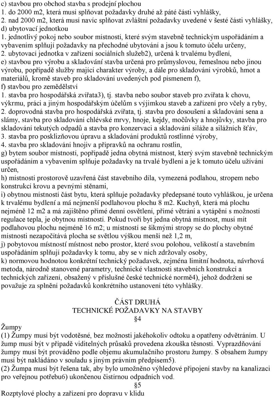 jednotlivý pokoj nebo soubor místností, které svým stavebně technickým uspořádáním a vybavením splňují požadavky na přechodné ubytování a jsou k tomuto účelu určeny, 2.