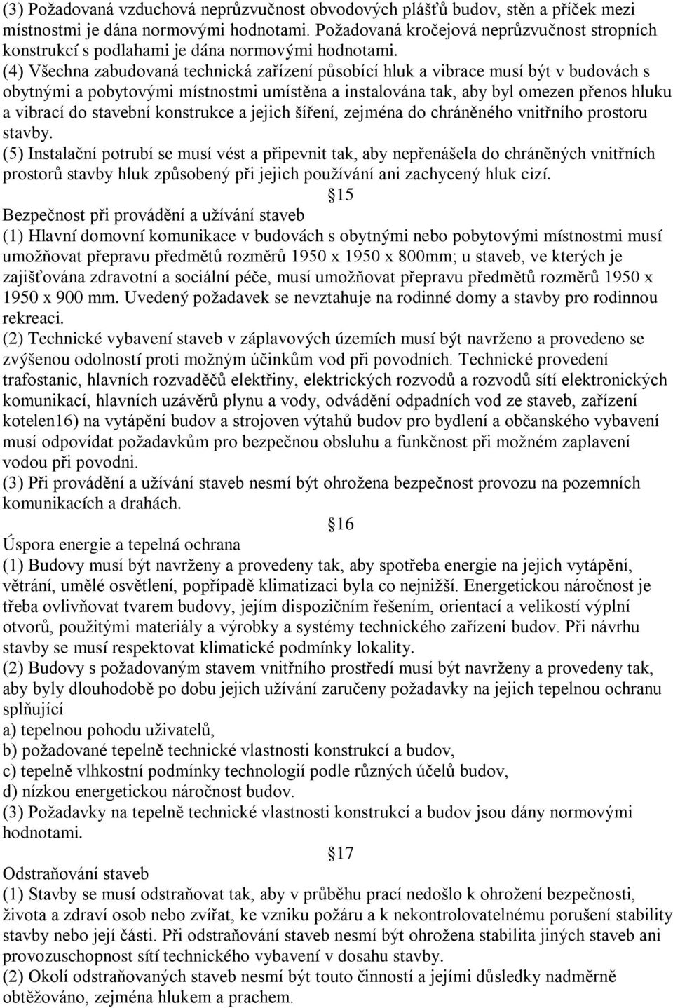 (4) Všechna zabudovaná technická zařízení působící hluk a vibrace musí být v budovách s obytnými a pobytovými místnostmi umístěna a instalována tak, aby byl omezen přenos hluku a vibrací do stavební