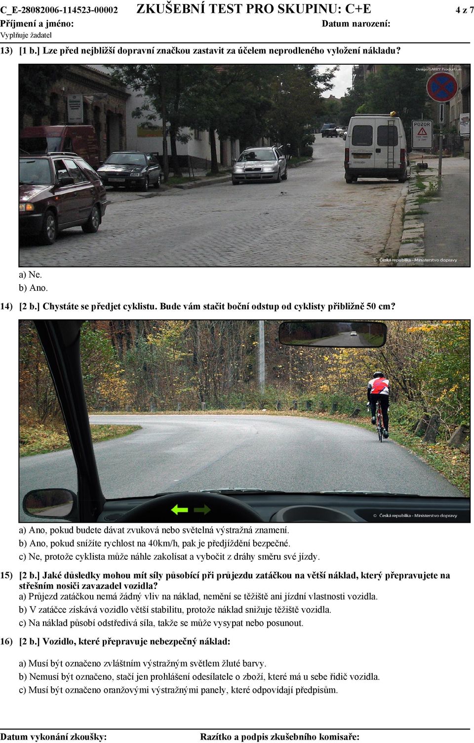b) Ano, pokud snížíte rychlost na 40km/h, pak je předjíždění bezpečné. c) Ne, protože cyklista může náhle zakolísat a vybočit z dráhy směru své jízdy. 15) [2 b.