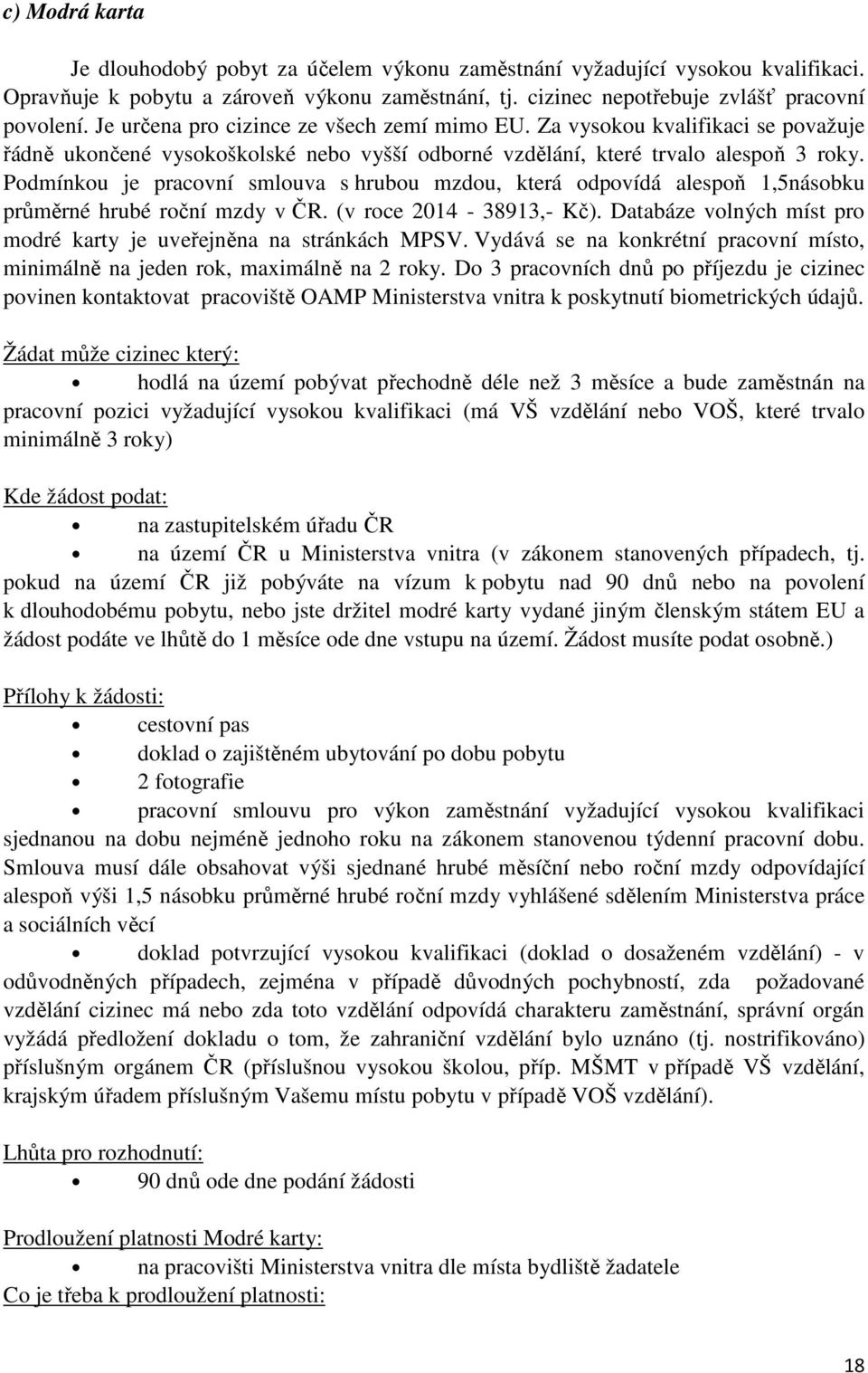 Podmínkou je pracovní smlouva s hrubou mzdou, která odpovídá alespoň 1,5násobku průměrné hrubé roční mzdy v ČR. (v roce 2014-38913,- Kč).