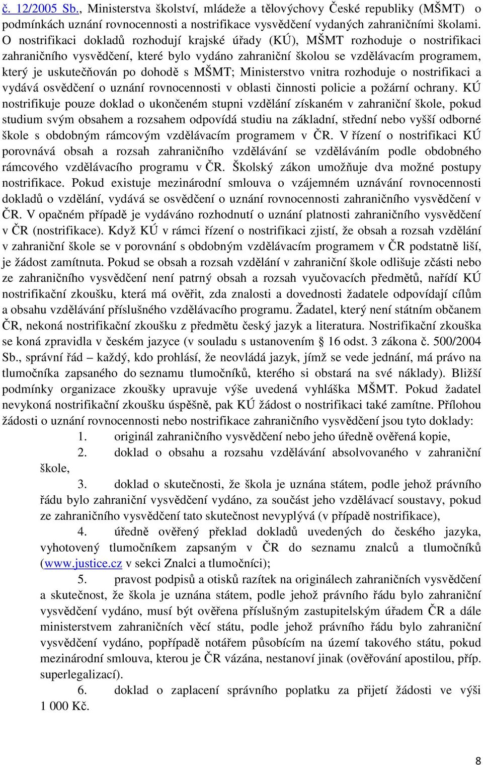 dohodě s MŠMT; Ministerstvo vnitra rozhoduje o nostrifikaci a vydává osvědčení o uznání rovnocennosti v oblasti činnosti policie a požární ochrany.