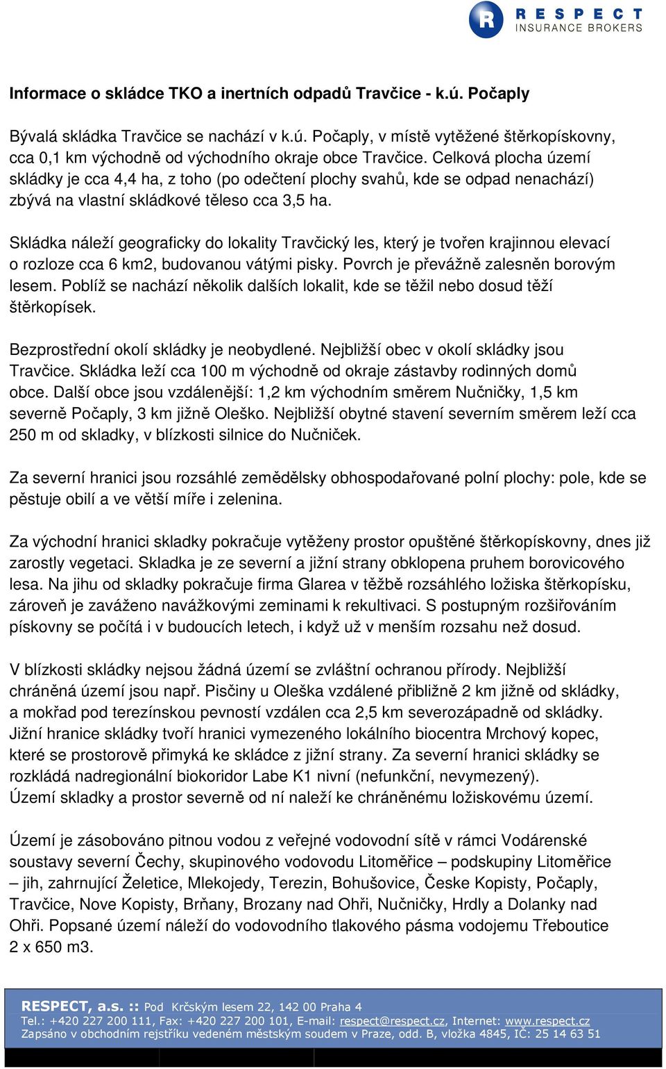 Skládka náleží geograficky do lokality Travčický les, který je tvořen krajinnou elevací o rozloze cca 6 km2, budovanou vátými pisky. Povrch je převážně zalesněn borovým lesem.