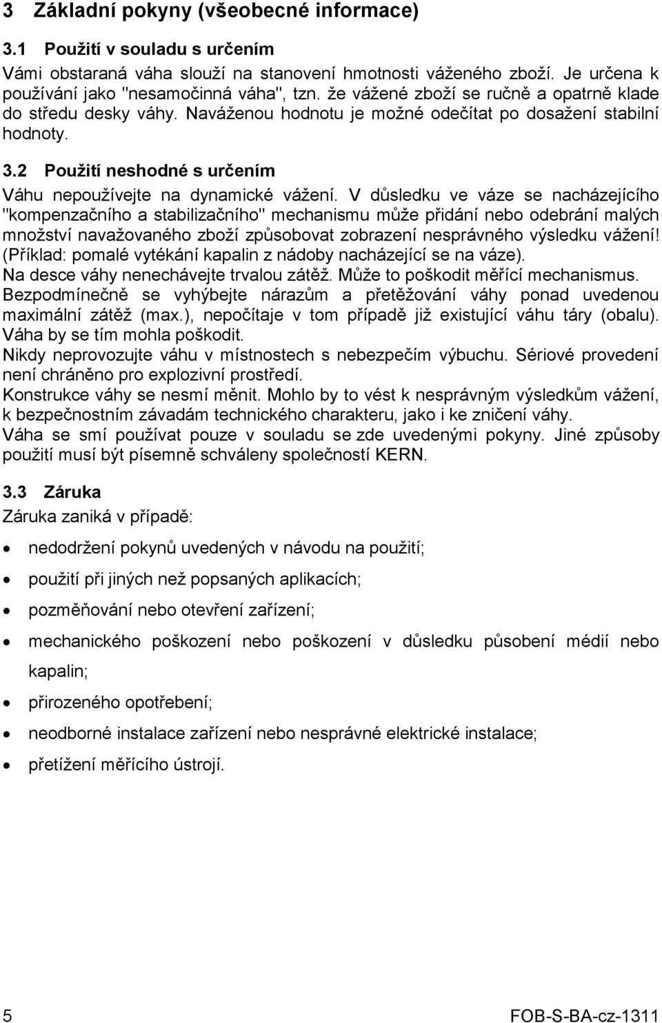 V důsledku ve váze se nacházejícího "kompenzačního a stabilizačního" mechanismu může přidání nebo odebrání malých množství navažovaného zboží způsobovat zobrazení nesprávného výsledku vážení!