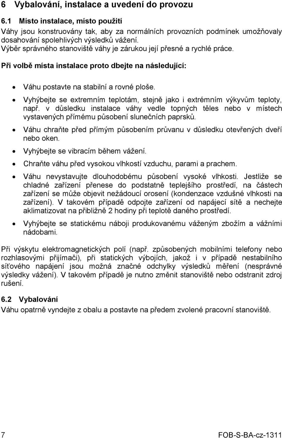 Vyhýbejte se extremním teplotám, stejně jako i extrémním výkyvům teploty, např. v důsledku instalace váhy vedle topných těles nebo v místech vystavených přímému působení slunečních paprsků.